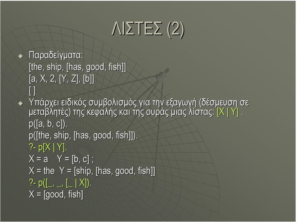 της ουράς µιας λίστας: [Χ Υ]. p([a,, b, c]). p([the, ship, [has, good, fish]]).?- p[x Y].