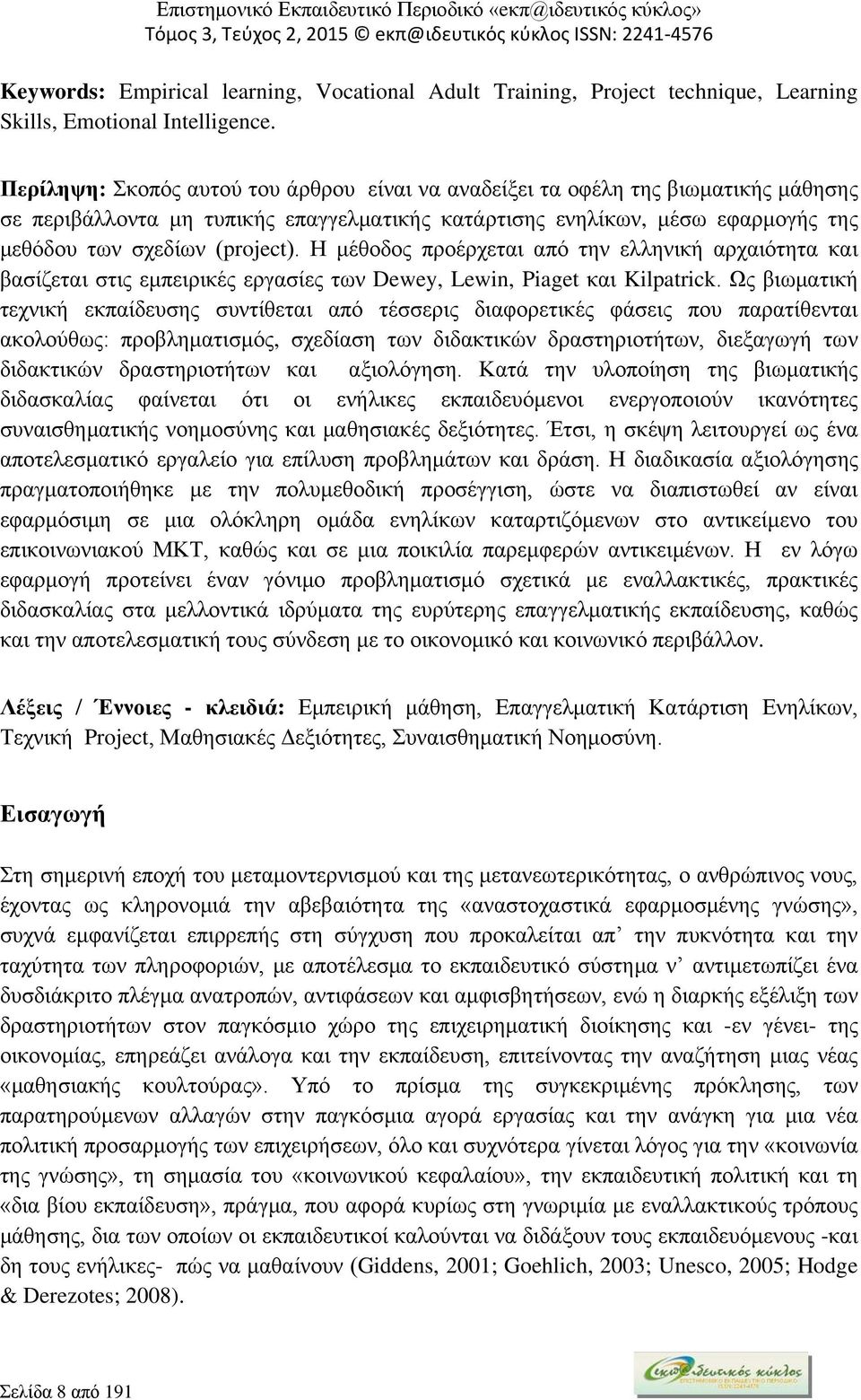 Η μέθοδος προέρχεται από την ελληνική αρχαιότητα και βασίζεται στις εμπειρικές εργασίες των Dewey, Lewin, Piaget και Kilpatrick.