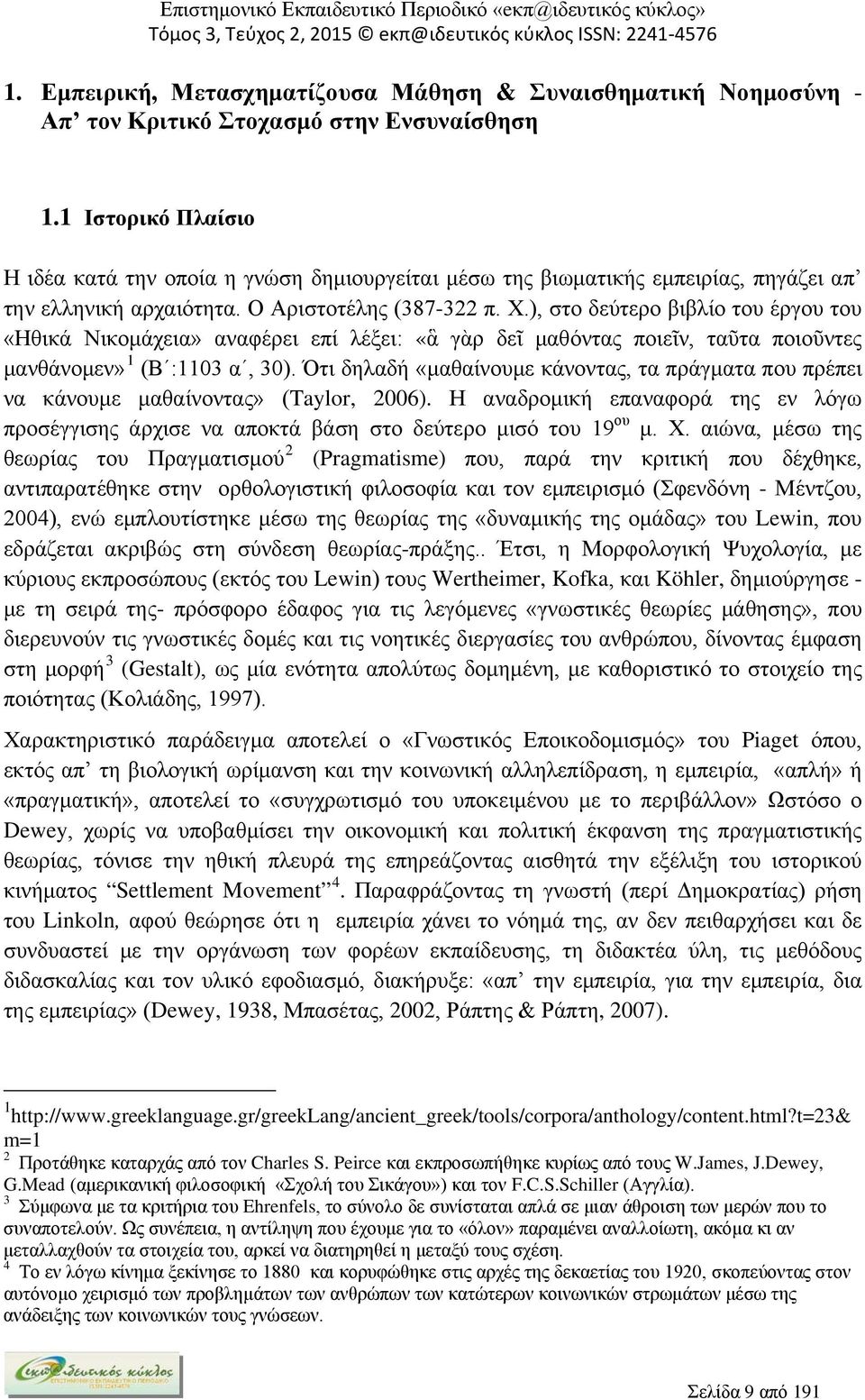 ), στο δεύτερο βιβλίο του έργου του «Ηθικά Νικομάχεια» αναφέρει επί λέξει: «ἃ γὰρ δεῖ μαθόντας ποιεῖν, ταῦτα ποιοῦντες μανθάνομεν» 1 (Β :1103 α, 30).