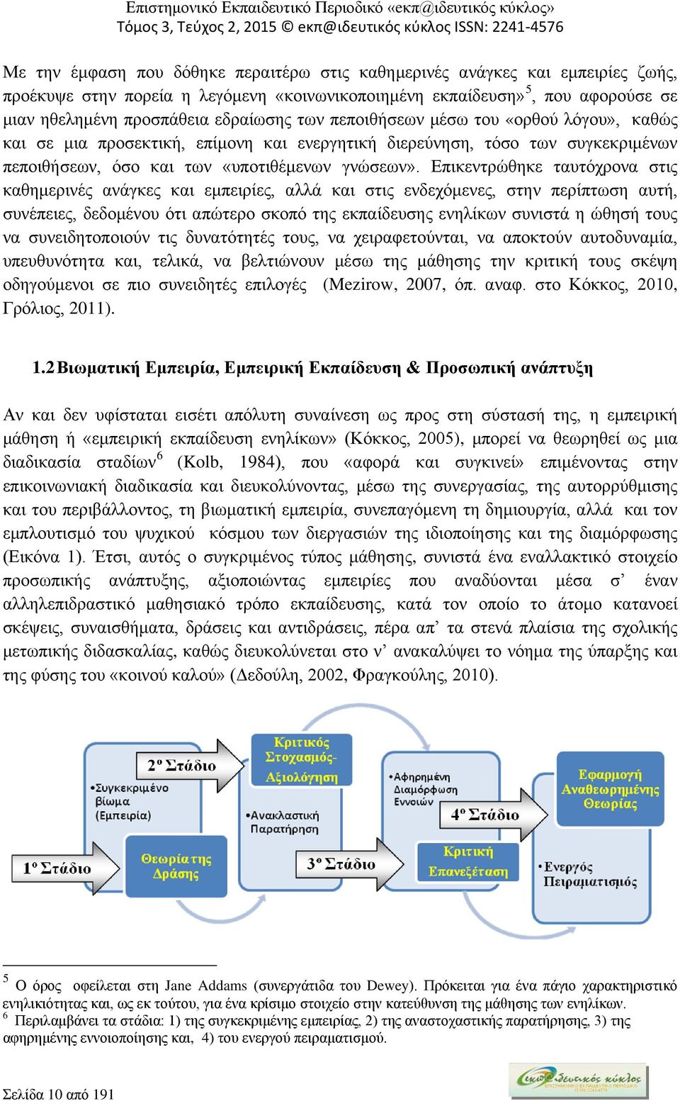 Επικεντρώθηκε ταυτόχρονα στις καθημερινές ανάγκες και εμπειρίες, αλλά και στις ενδεχόμενες, στην περίπτωση αυτή, συνέπειες, δεδομένου ότι απώτερο σκοπό της εκπαίδευσης ενηλίκων συνιστά η ώθησή τους