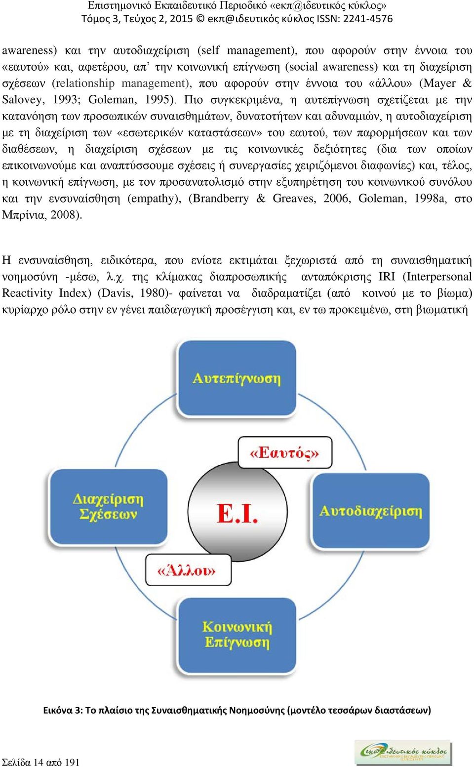 Πιο συγκεκριμένα, η αυτεπίγνωση σχετίζεται με την κατανόηση των προσωπικών συναισθημάτων, δυνατοτήτων και αδυναμιών, η αυτοδιαχείριση με τη διαχείριση των «εσωτερικών καταστάσεων» του εαυτού, των