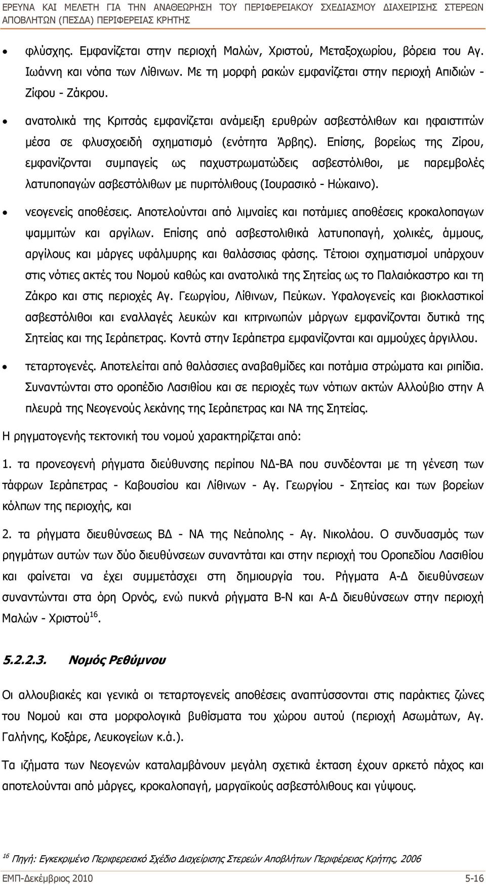 Επίσης, βορείως της Ζίρου, εμφανίζονται συμπαγείς ως παχυστρωματώδεις ασβεστόλιθοι, με παρεμβολές λατυποπαγών ασβεστόλιθων με πυριτόλιθους (Ιουρασικό - Ηώκαινο). νεογενείς αποθέσεις.