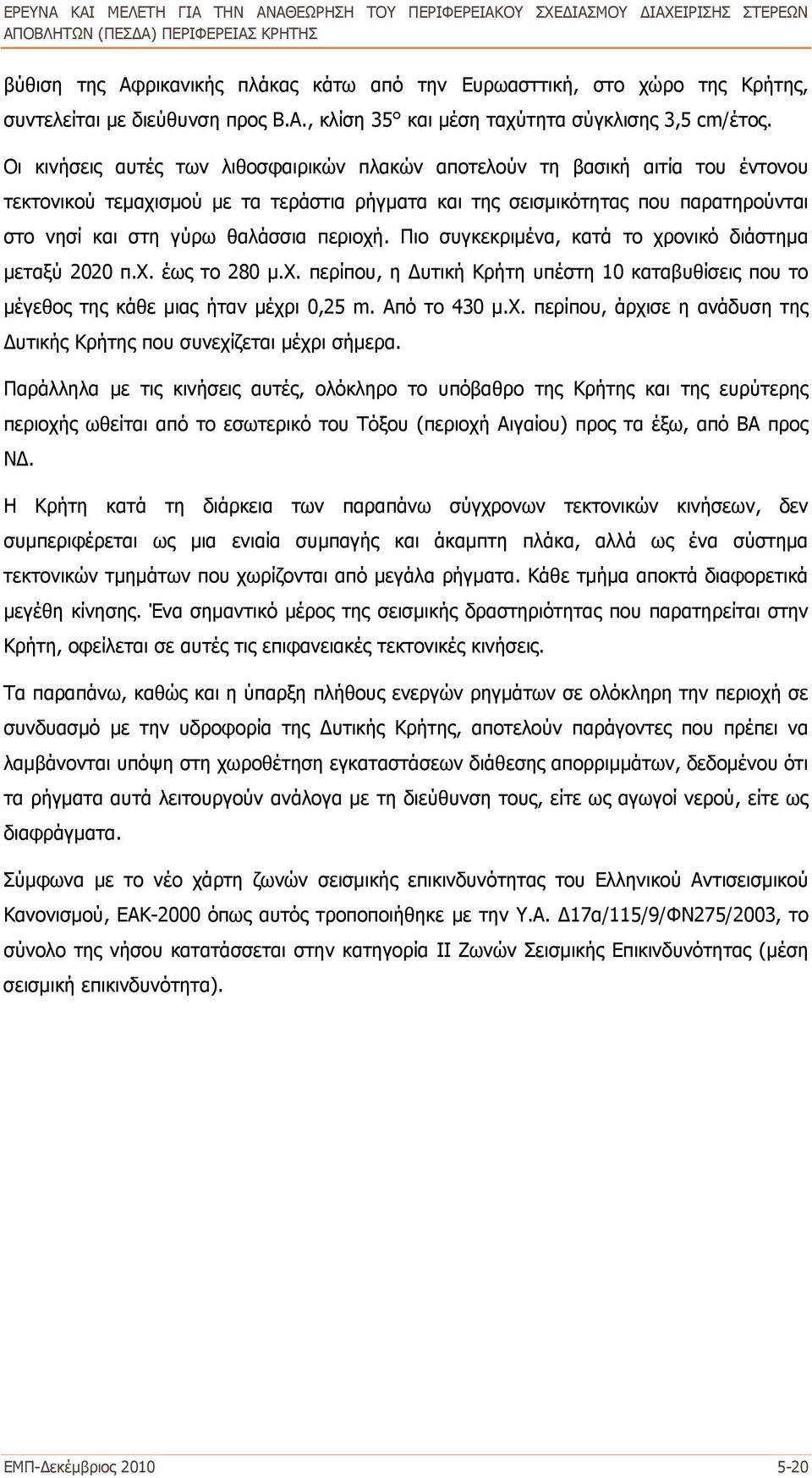 περιοχή. Πιο συγκεκριμένα, κατά το χρονικό διάστημα μεταξύ 2020 π.χ. έως το 280 μ.χ. περίπου, η Δυτική Κρήτη υπέστη 10 καταβυθίσεις που το μέγεθος της κάθε μιας ήταν μέχρι 0,25 m. Από το 430 μ.χ. περίπου, άρχισε η ανάδυση της Δυτικής Κρήτης που συνεχίζεται μέχρι σήμερα.