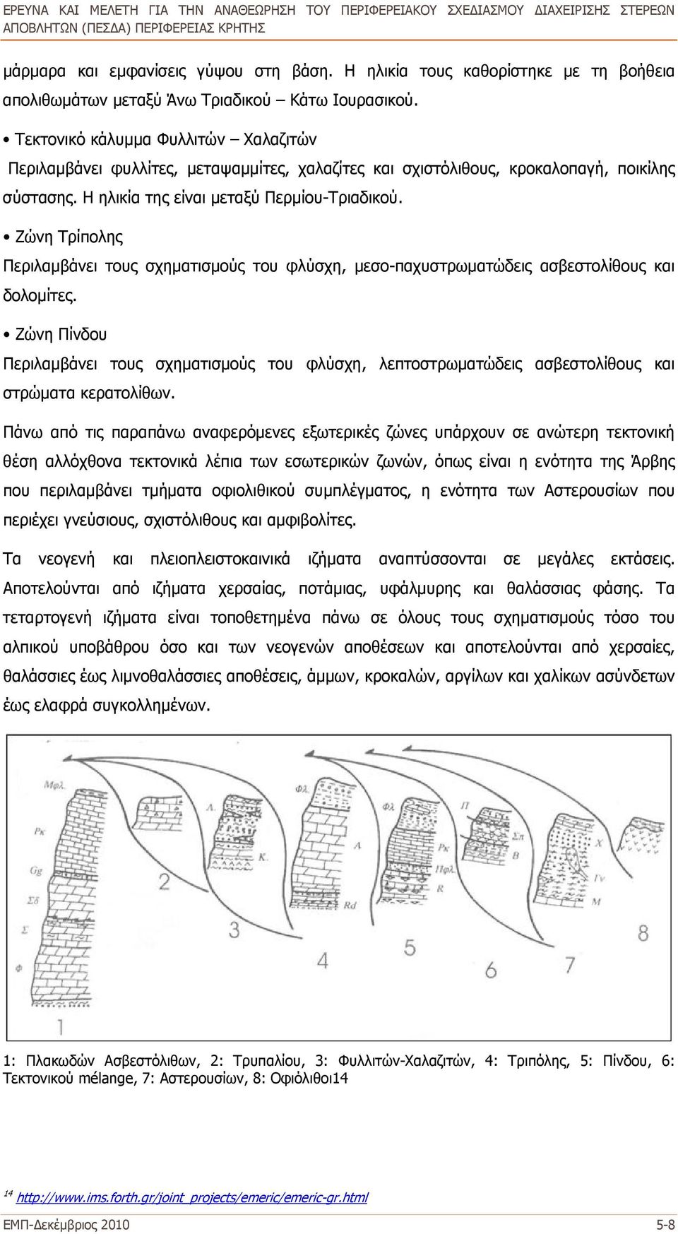 Ζώνη Τρίπολης Περιλαμβάνει τους σχηματισμούς του φλύσχη, μεσο-παχυστρωματώδεις ασβεστολίθους και δολομίτες.