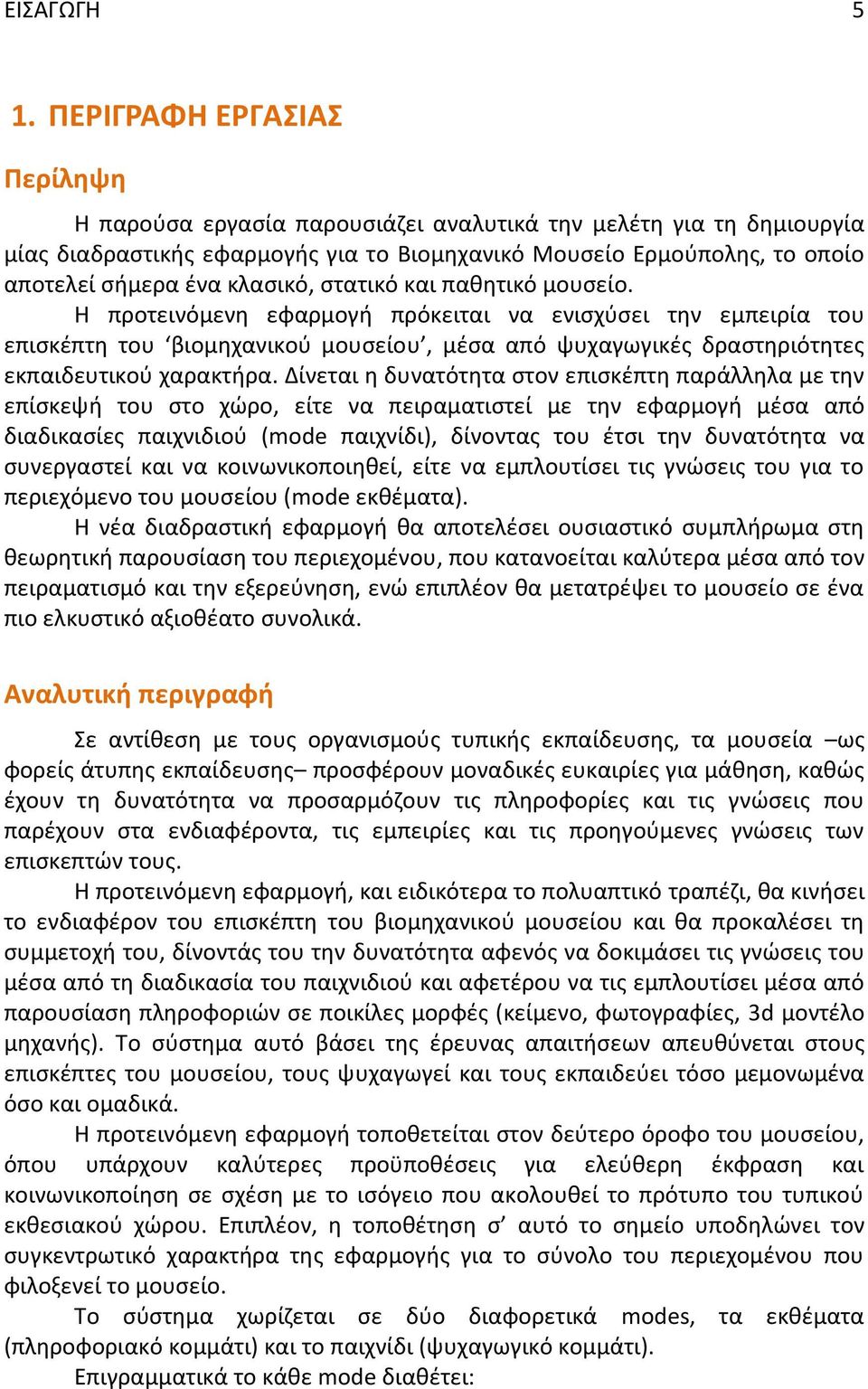 κλασικό, στατικό και παθητικό μουσείο. Η προτεινόμενη εφαρμογή πρόκειται να ενισχύσει την εμπειρία του επισκέπτη του βιομηχανικού μουσείου, μέσα από ψυχαγωγικές δραστηριότητες εκπαιδευτικού χαρακτήρα.