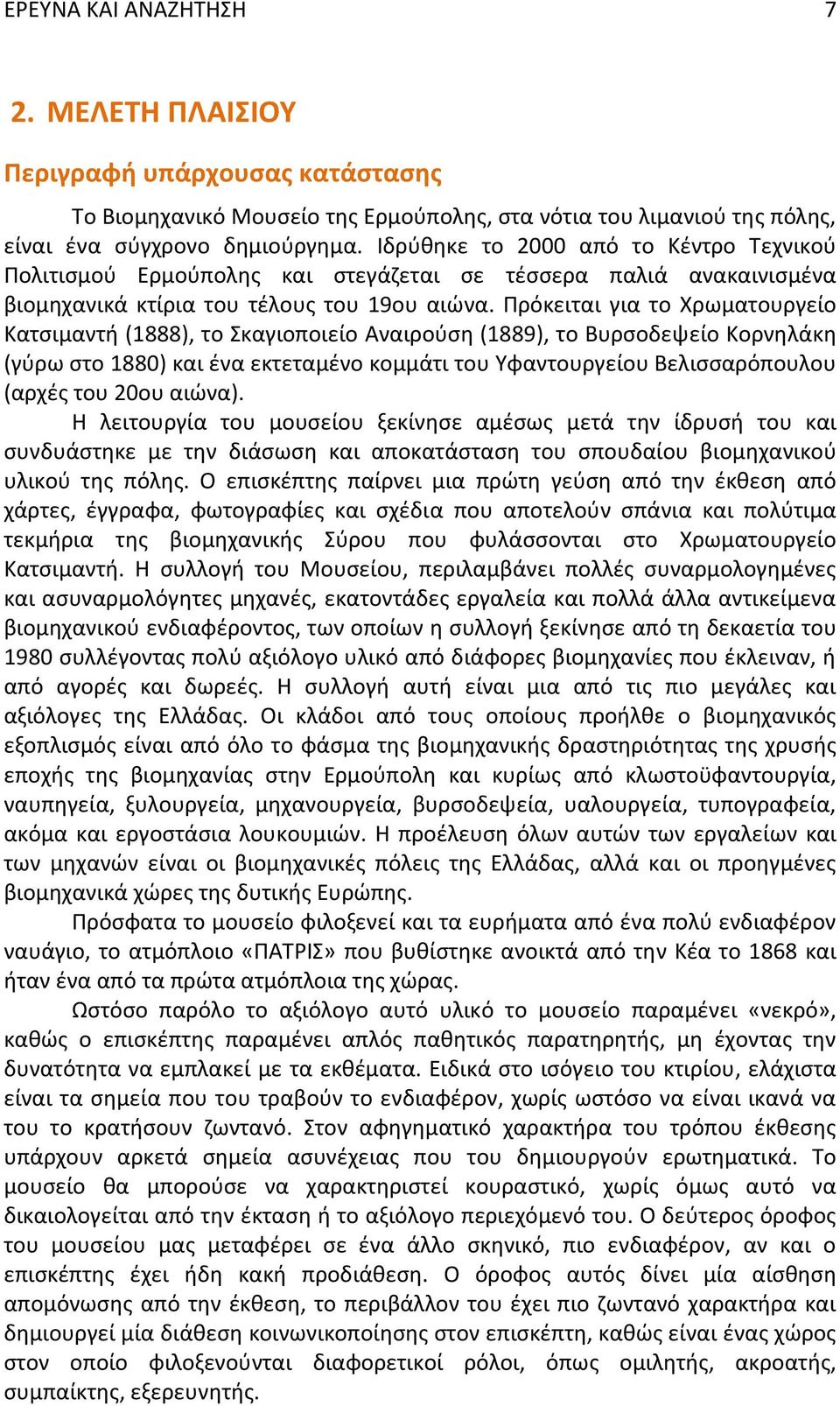 Πρόκειται για το Χρωματουργείο Κατσιμαντή (1888), το Σκαγιοποιείο Αναιρούση (1889), το Βυρσοδεψείο Κορνηλάκη (γύρω στο 1880) και ένα εκτεταμένο κομμάτι του Υφαντουργείου Βελισσαρόπουλου (αρχές του