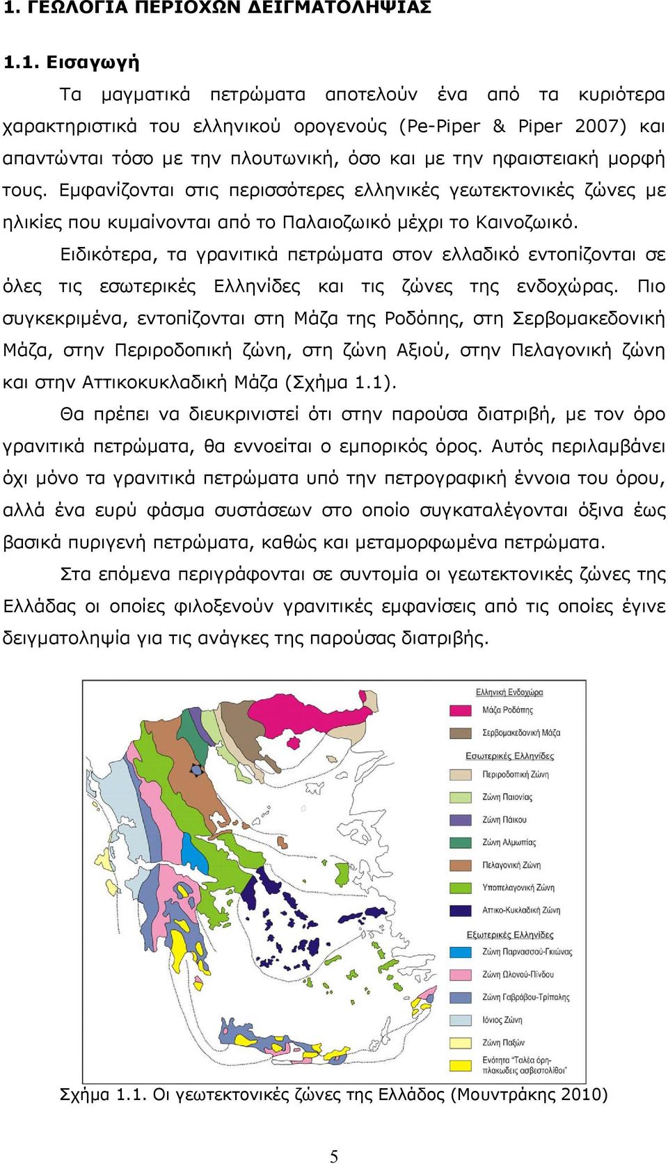 Ειδικότερα, τα γρανιτικά πετρώματα στον ελλαδικό εντοπίζονται σε όλες τις εσωτερικές Ελληνίδες και τις ζώνες της ενδοχώρας.