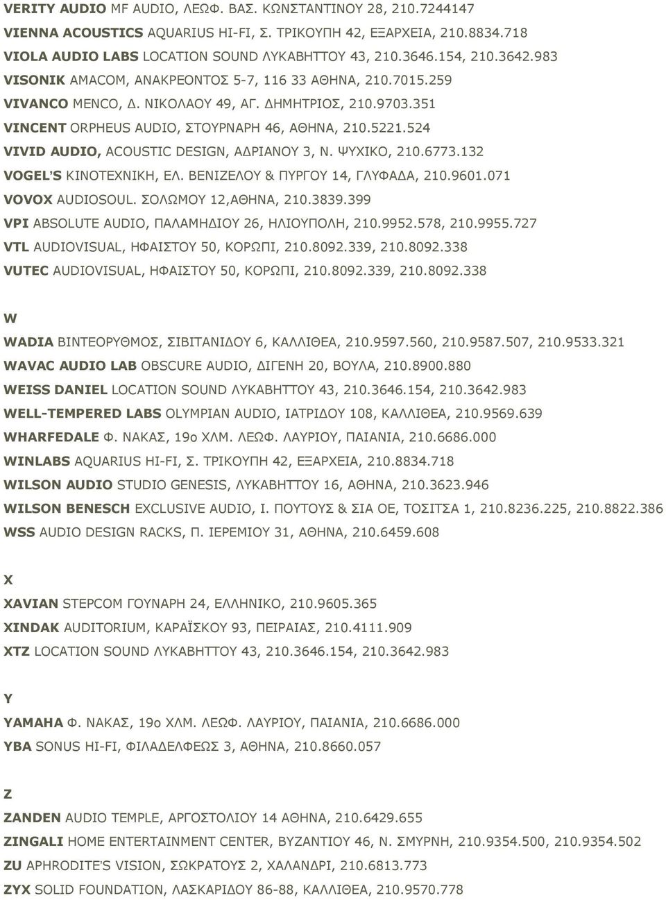 524 VIVID AUDIO, ACOUSTIC DESIGN, AΔΡΙΑΝΟΥ 3, Ν. ΨΥΧΙΚΟ, 210.6773.132 VOGELʼS KINOTEXNIKH, EΛ. ΒΕΝΙΖΕΛΟΥ & ΠΥΡΓΟΥ 14, ΓΛΥΦΑΔΑ, 210.9601.071 VOVOX AUDIOSOUL. ΣΟΛΩΜΟΥ 12,ΑΘΗΝΑ, 210.3839.