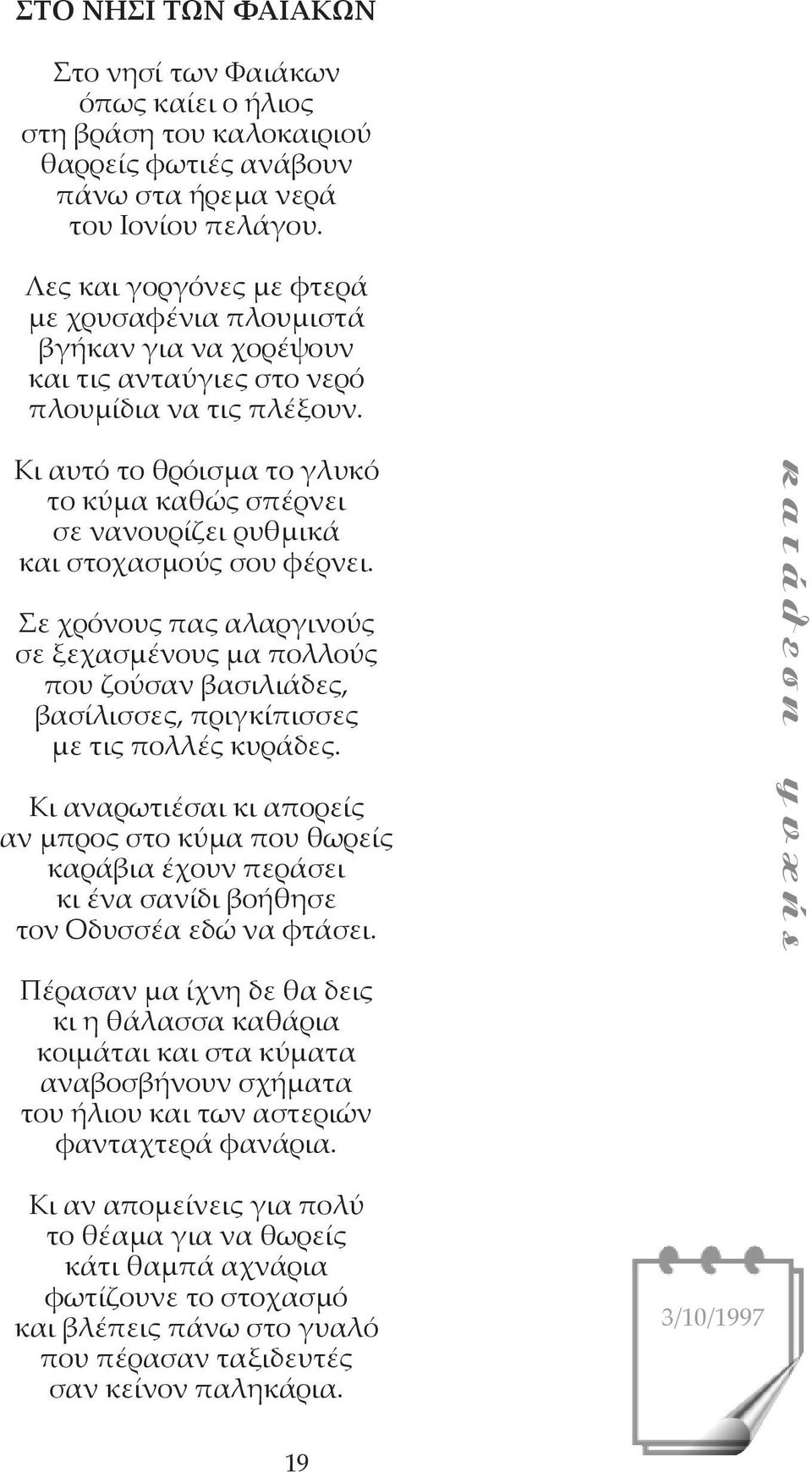 Κι αυτό το θρόισμα το γλυκό το κύμα καθώς σπέρνει σε νανουρίζει ρυθμικά και στοχασμούς σου φέρνει.