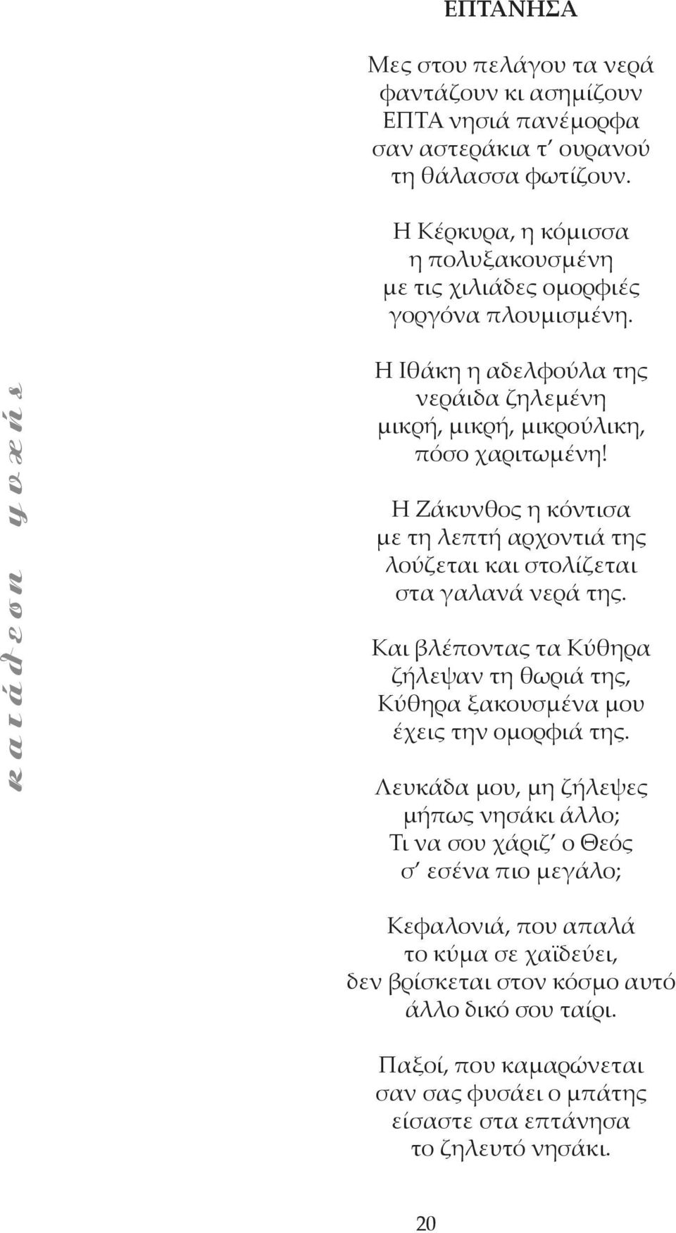 Η Ζάκυνθος η κόντισα με τη λεπτή αρχοντιά της λούζεται και στολίζεται στα γαλανά νερά της. Και βλέποντας τα Κύθηρα ζήλεψαν τη θωριά της, Κύθηρα ξακουσμένα μου έχεις την ομορφιά της.