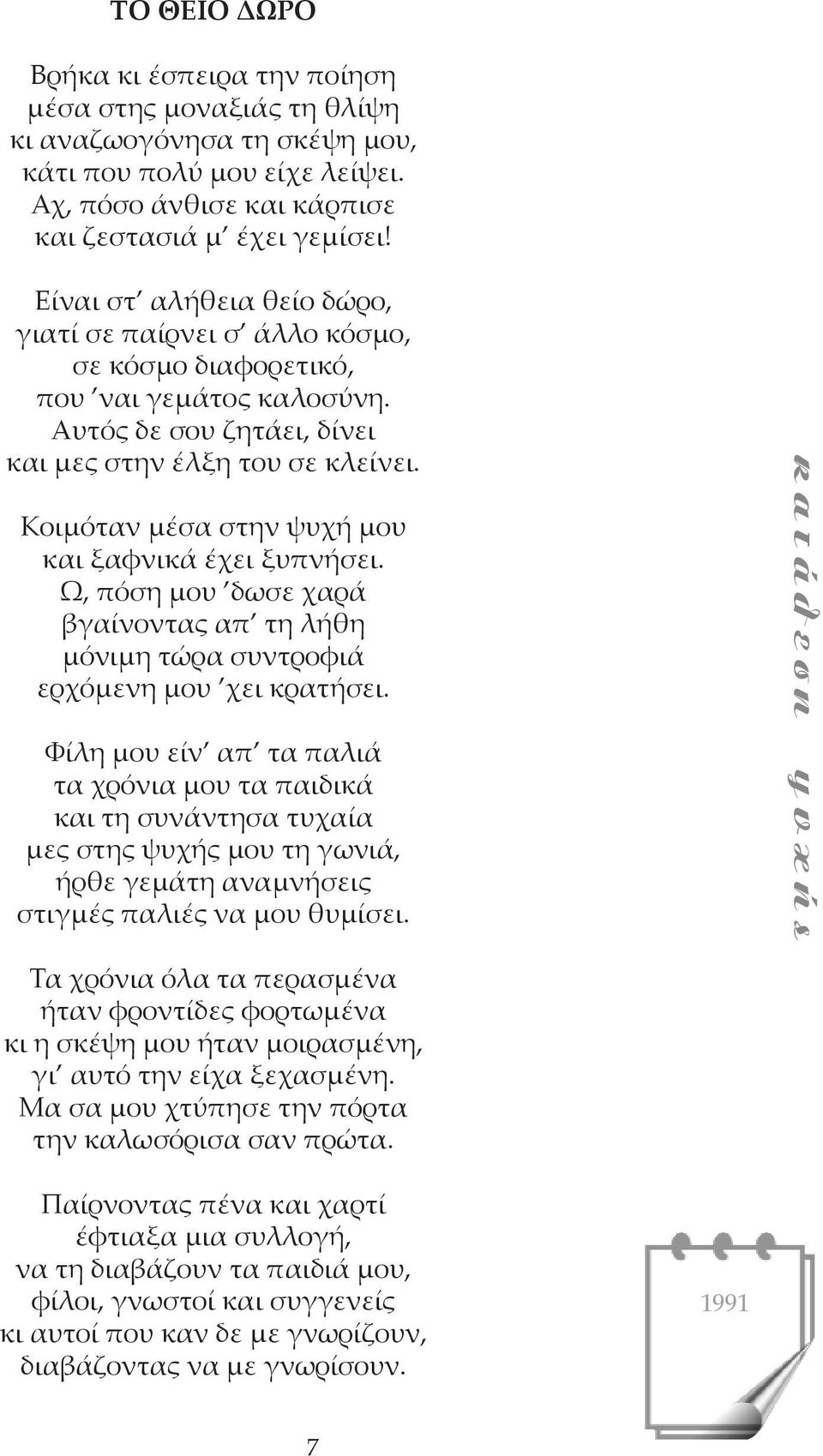 Κοιμόταν μέσα στην ψυχή μου και ξαφνικά έχει ξυπνήσει. Ω, πόση μου δωσε χαρά βγαίνοντας απ τη λήθη μόνιμη τώρα συντροφιά ερχόμενη μου χει κρατήσει.