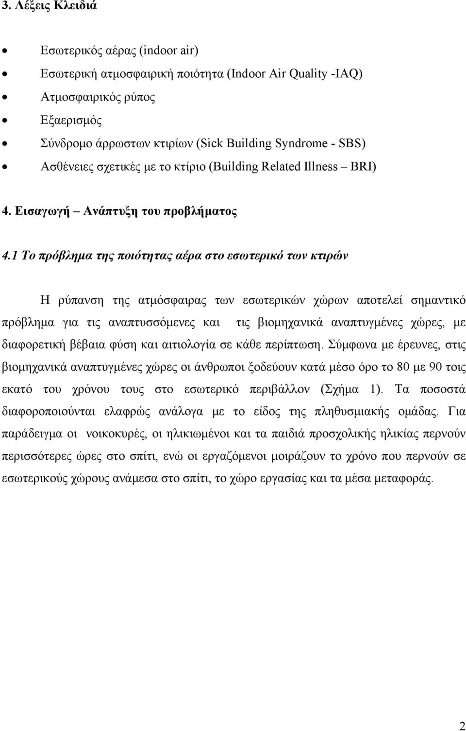 1 Το πρόβλημα της ποιότητας αέρα στο εσωτερικό των κτιρών Η ρύπανση της ατμόσφαιρας των εσωτερικών χώρων αποτελεί σημαντικό πρόβλημα για τις αναπτυσσόμενες και τις βιομηχανικά αναπτυγμένες χώρες, με