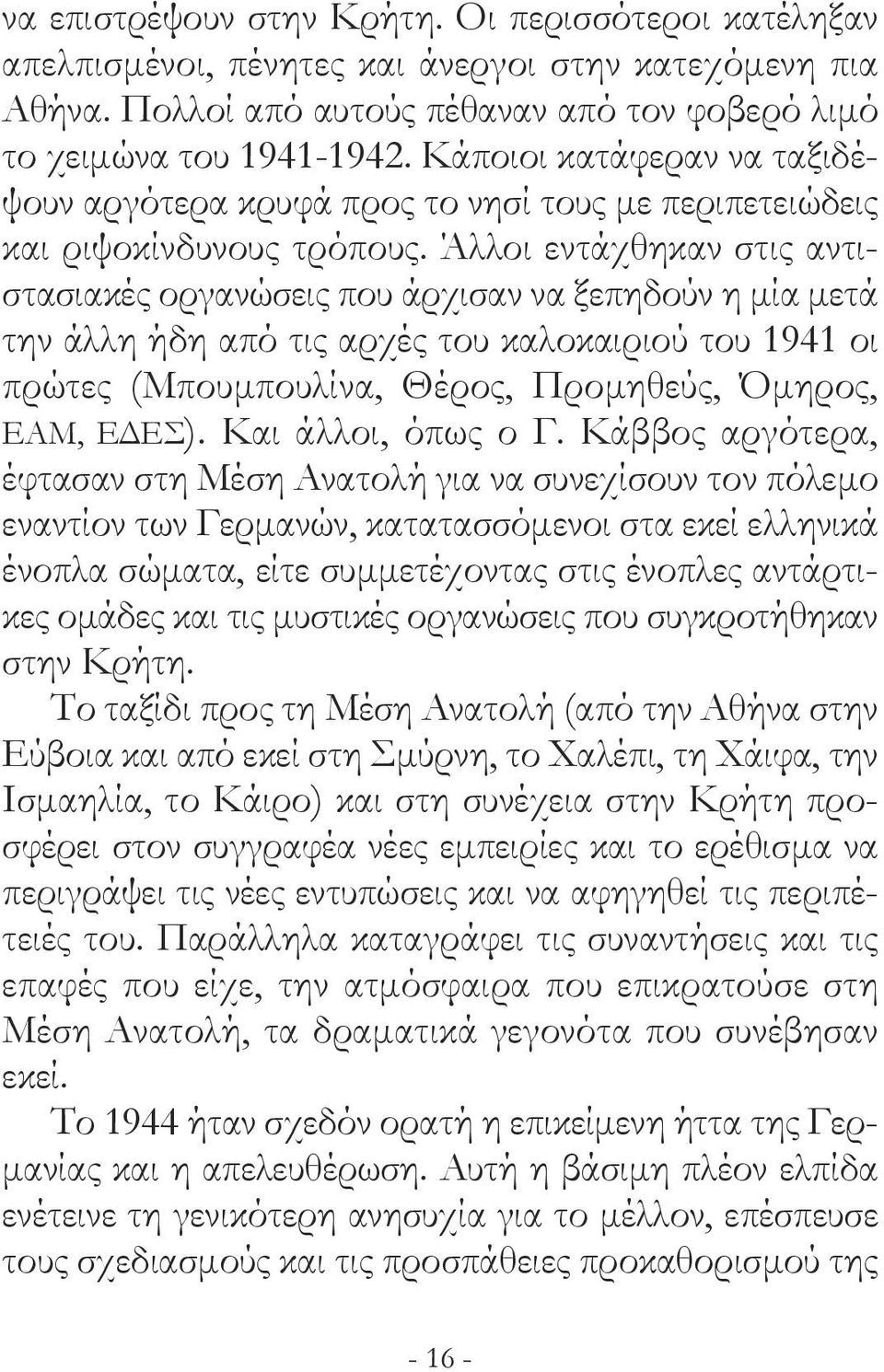 Άλλοι εντάχθηκαν στις αντιστασιακές οργανώσεις που άρχισαν να ξεπηδούν η μία μετά την άλλη ήδη από τις αρχές του καλοκαιριού του 1941 οι πρώτες (Μπουμπουλίνα, Θέρος, Προμηθεύς, Όμηρος, ΕΑΜ, ΕΔΕΣ).