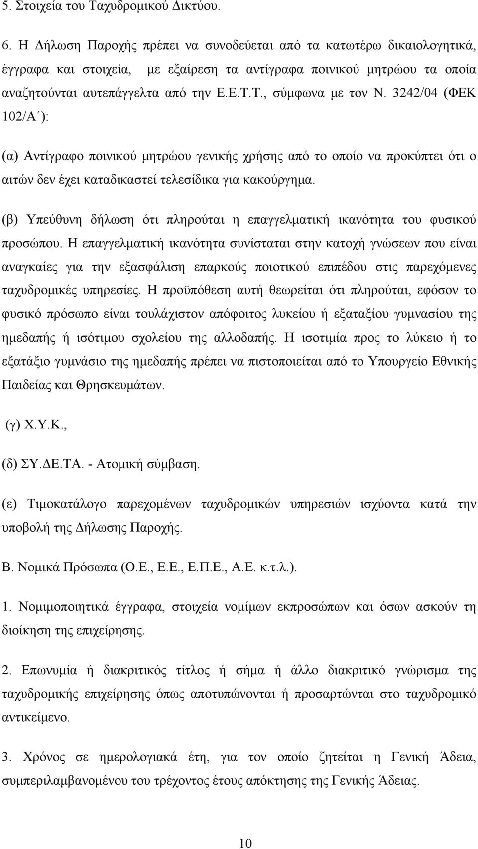 Τ., σύμφωνα με τον Ν. 3242/04 (ΦΕΚ 102/Α ): (α) Αντίγραφο ποινικού μητρώου γενικής χρήσης από το οποίο να προκύπτει ότι ο αιτών δεν έχει καταδικαστεί τελεσίδικα για κακούργημα.