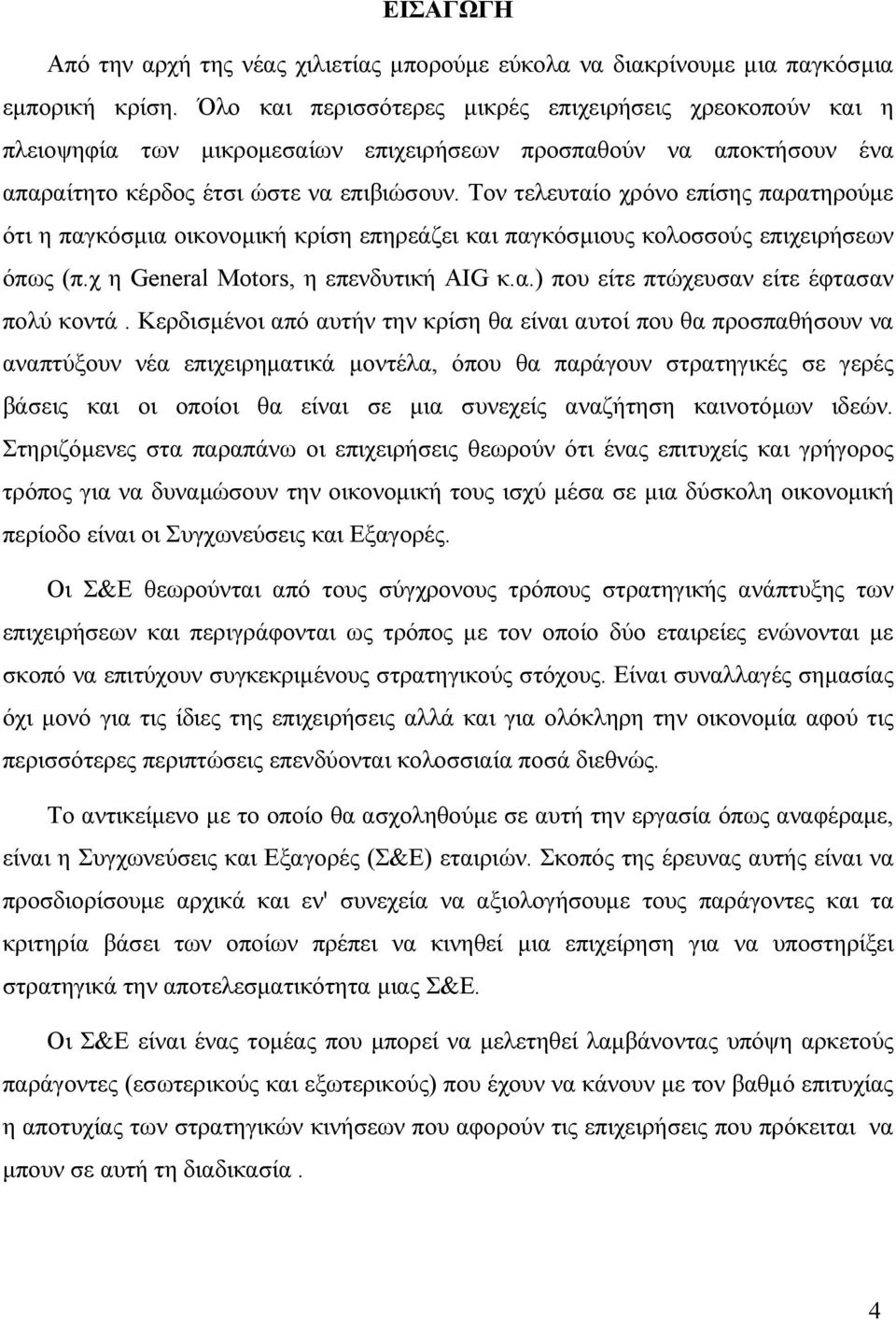 Τον τελευταίο χρόνο επίσης παρατηρούμε ότι η παγκόσμια οικονομική κρίση επηρεάζει και παγκόσμιους κολοσσούς επιχειρήσεων όπως (π.χ η General Motors, η επενδυτική AIG κ.α.) που είτε πτώχευσαν είτε έφτασαν πολύ κοντά.