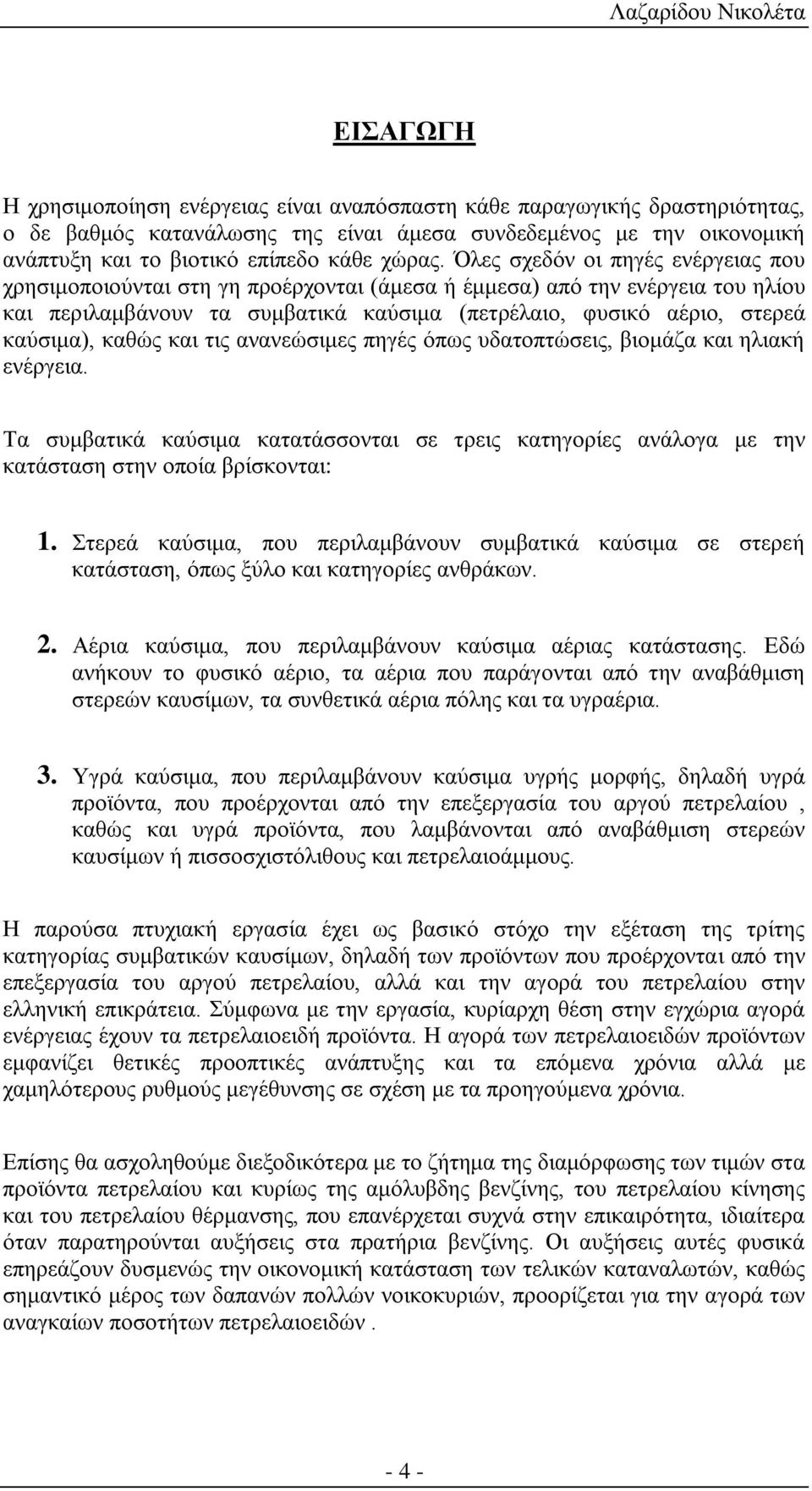 Όλες σχεδόν οι πηγές ενέργειας που χρησιμοποιούνται στη γη προέρχονται (άμεσα ή έμμεσα) από την ενέργεια του ηλίου και περιλαμβάνουν τα συμβατικά καύσιμα (πετρέλαιο, φυσικό αέριο, στερεά καύσιμα),