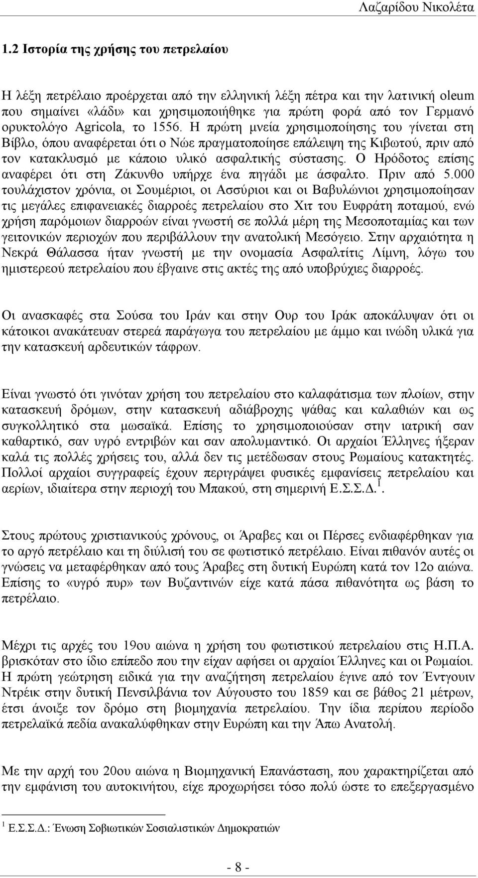 Agricola, το 1556. Η πρώτη μνεία χρησιμοποίησης του γίνεται στη Βίβλο, όπου αναφέρεται ότι ο Νώε πραγματοποίησε επάλειψη της Κιβωτού, πριν από τον κατακλυσμό με κάποιο υλικό ασφαλτικής σύστασης.