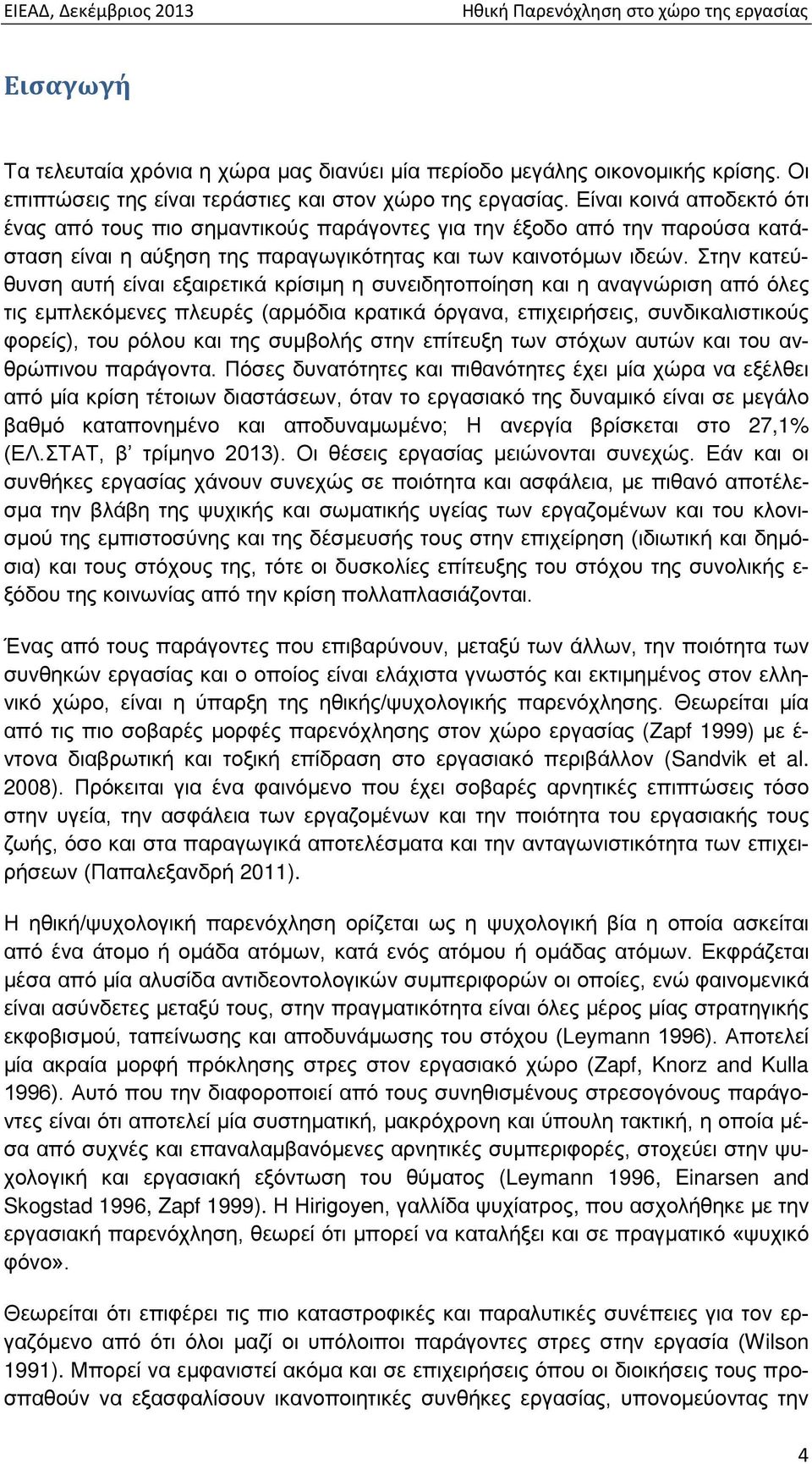 Στην κατεύθυνση αυτή είναι εξαιρετικά κρίσιμη η συνειδητοποίηση και η αναγνώριση από όλες τις εμπλεκόμενες πλευρές (αρμόδια κρατικά όργανα, επιχειρήσεις, συνδικαλιστικούς φορείς), του ρόλου και της