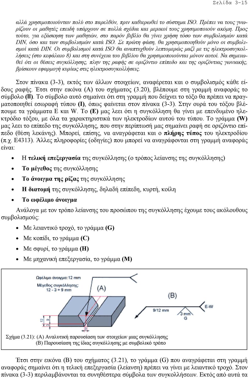 Οι συµβολισµοί κατά ISΟ θα αναπτυχθούν λεπτοµερώς µαζί µε τις ηλεκτροσυγκολλήσεις (στο κεφάλαιο 8) και στη συνέχεια του βιβλίου θα χρησιµοποιούνται µόνον αυτοί.