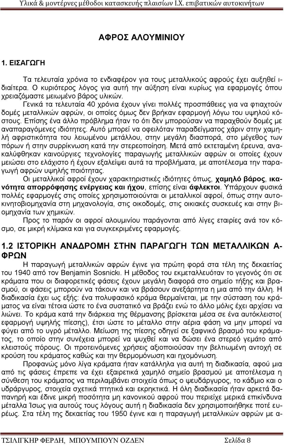 Γενικά τα τελευταία 40 χρόνια έχουν γίνει πολλές προσπάθειες για να φτιαχτούν δομές μεταλλικών αφρών, οι οποίες όμως δεν βρήκαν εφαρμογή λόγω του υψηλού κόστους.