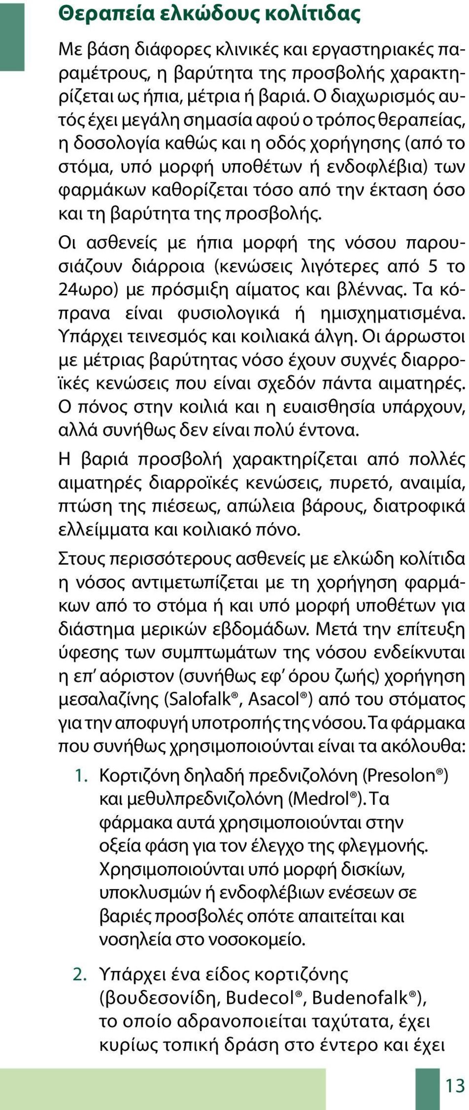 όσο και τη βαρύτητα της προσβολής. Οι ασθενείς με ήπια μορφή της νόσου παρουσιάζουν διάρροια (κενώσεις λιγότερες από 5 το 24ωρο) με πρόσμιξη αίματος και βλέννας.