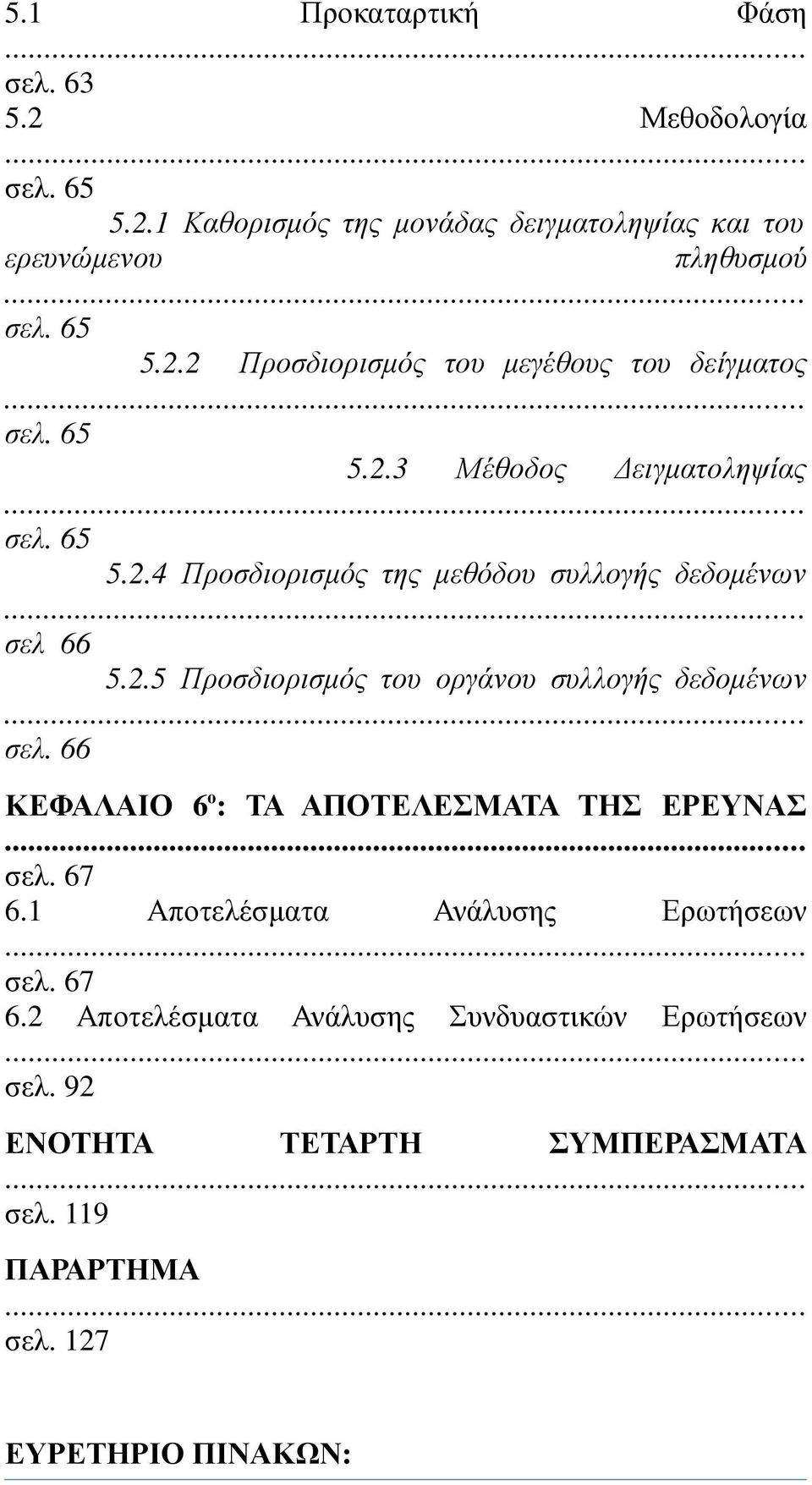 66 ΚΕΦΑΛΑΙΟ 6 ο : ΤΑ ΑΠΟΤΕΛΕΣΜΑΤΑ ΤΗΣ ΕΡΕΥΝΑΣ σελ. 67 6.1 Αποτελέσµατα Ανάλυσης Ερωτήσεων σελ. 67 6.2 Αποτελέσµατα Ανάλυσης Συνδυαστικών Ερωτήσεων σελ.