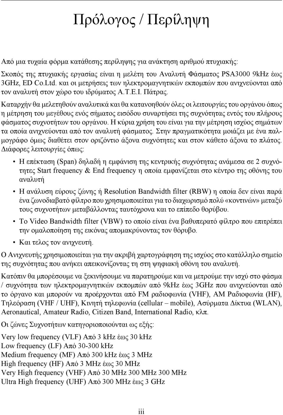 Καταρχήν θα μελετηθούν αναλυτικά και θα κατανοηθούν όλες οι λειτουργίες του οργάνου όπως η μέτρηση του μεγέθους ενός σήματος εισόδου συναρτήσει της συχνότητας εντός του πλήρους φάσματος συχνοτήτων