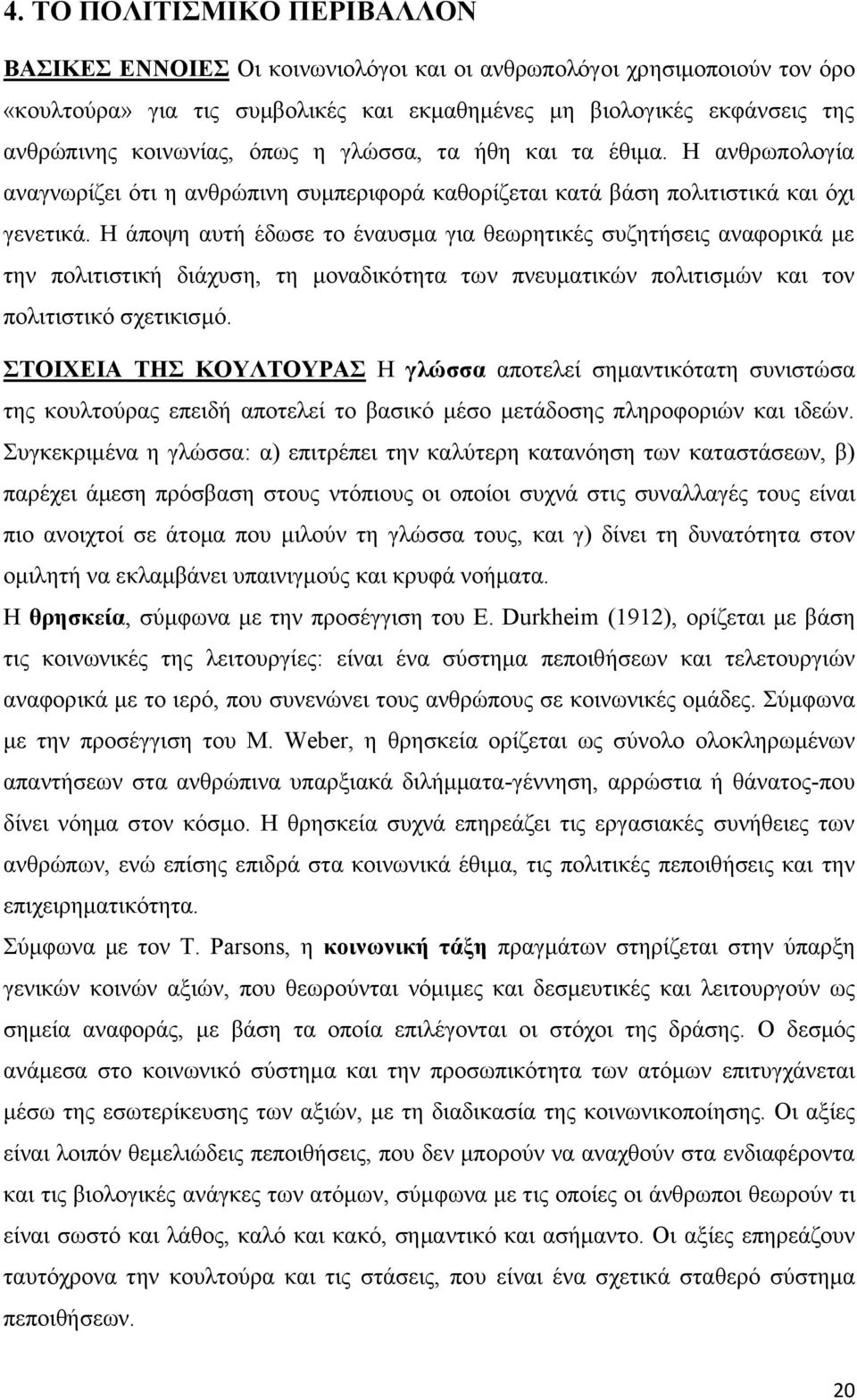 Η άποψη αυτή έδωσε το έναυσμα για θεωρητικές συζητήσεις αναφορικά με την πολιτιστική διάχυση, τη μοναδικότητα των πνευματικών πολιτισμών και τον πολιτιστικό σχετικισμό.