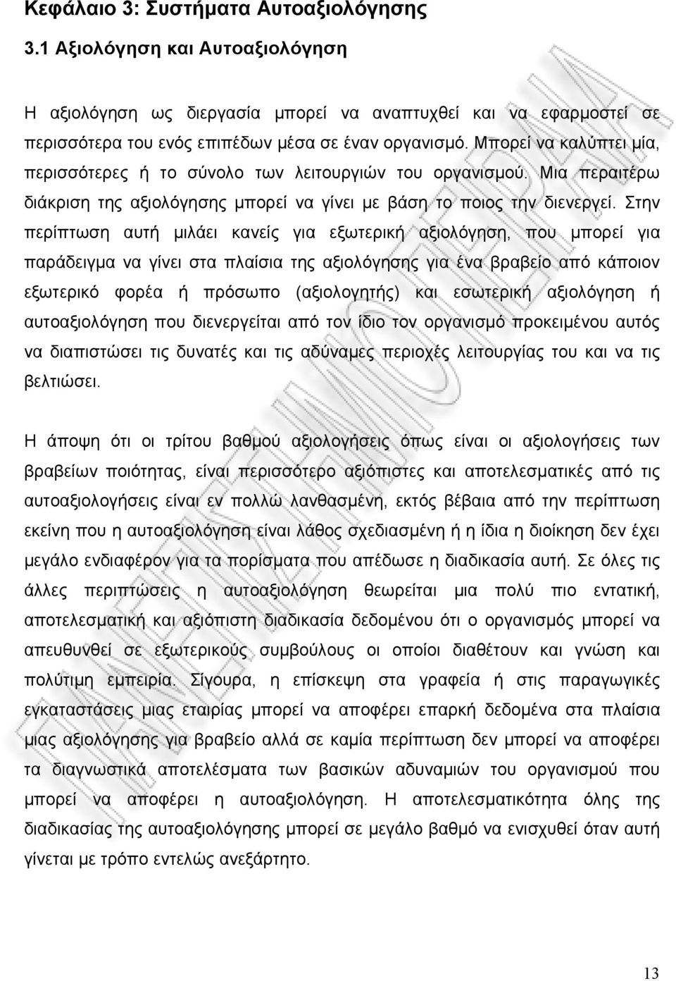 Στην περίπτωση αυτή μιλάει κανείς για εξωτερική αξιολόγηση, που μπορεί για παράδειγμα να γίνει στα πλαίσια της αξιολόγησης για ένα βραβείο από κάποιον εξωτερικό φορέα ή πρόσωπο (αξιολογητής) και