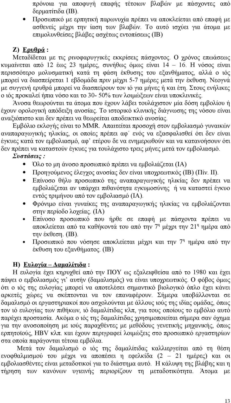 Ο χρόνος επωάσεως κυμαίνεται από 12 έως 23 ημέρες, συνήθως όμως είναι 14 16.