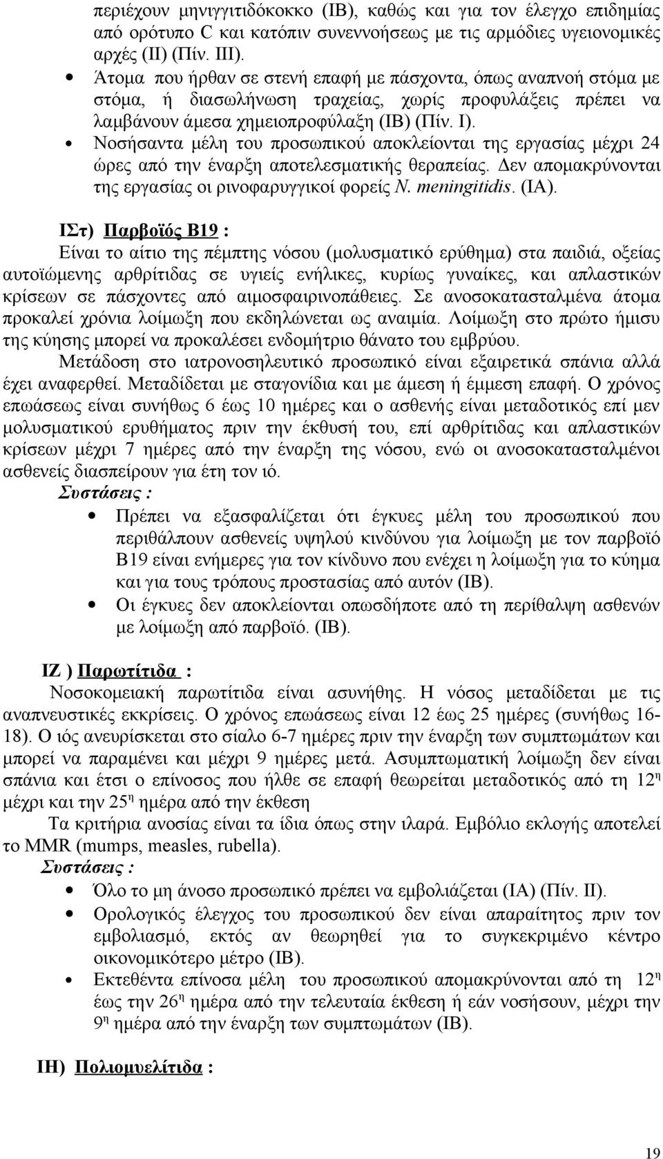 Νοσήσαντα μέλη του προσωπικού αποκλείονται της εργασίας μέχρι 24 ώρες από την έναρξη αποτελεσματικής θεραπείας. Δεν απομακρύνονται της εργασίας οι ρινοφαρυγγικοί φορείς N. meningitidis. (IA).