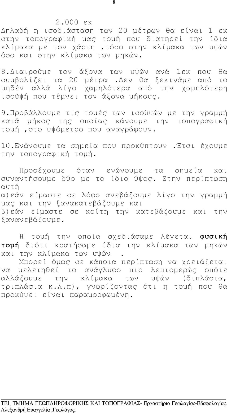 Προβάλλουµε τις τοµές των ισοϋψών µε την γραµµή κατά µήκος της οποίας κάνουµε την τοπογραφική τοµή,στο υψόµετρο που αναγράφουν. 10.Ενώνουµε τα σηµεία που προκύπτουν.έτσι έχουµε την τοπογραφική τοµή.