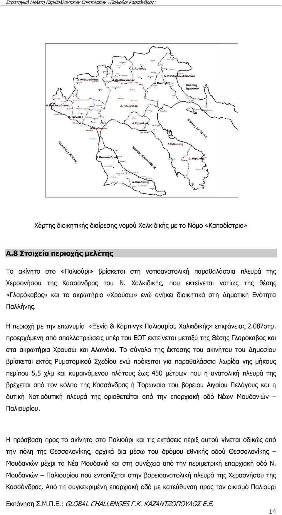 Χαλκιδικής, που εκτείνεται νοτίως της θέσης «Γλαρόκαβος» και το ακρωτήριο «Χρούσω» ενώ ανήκει διοικητικά στη Δημοτική Ενότητα Παλλήνης.