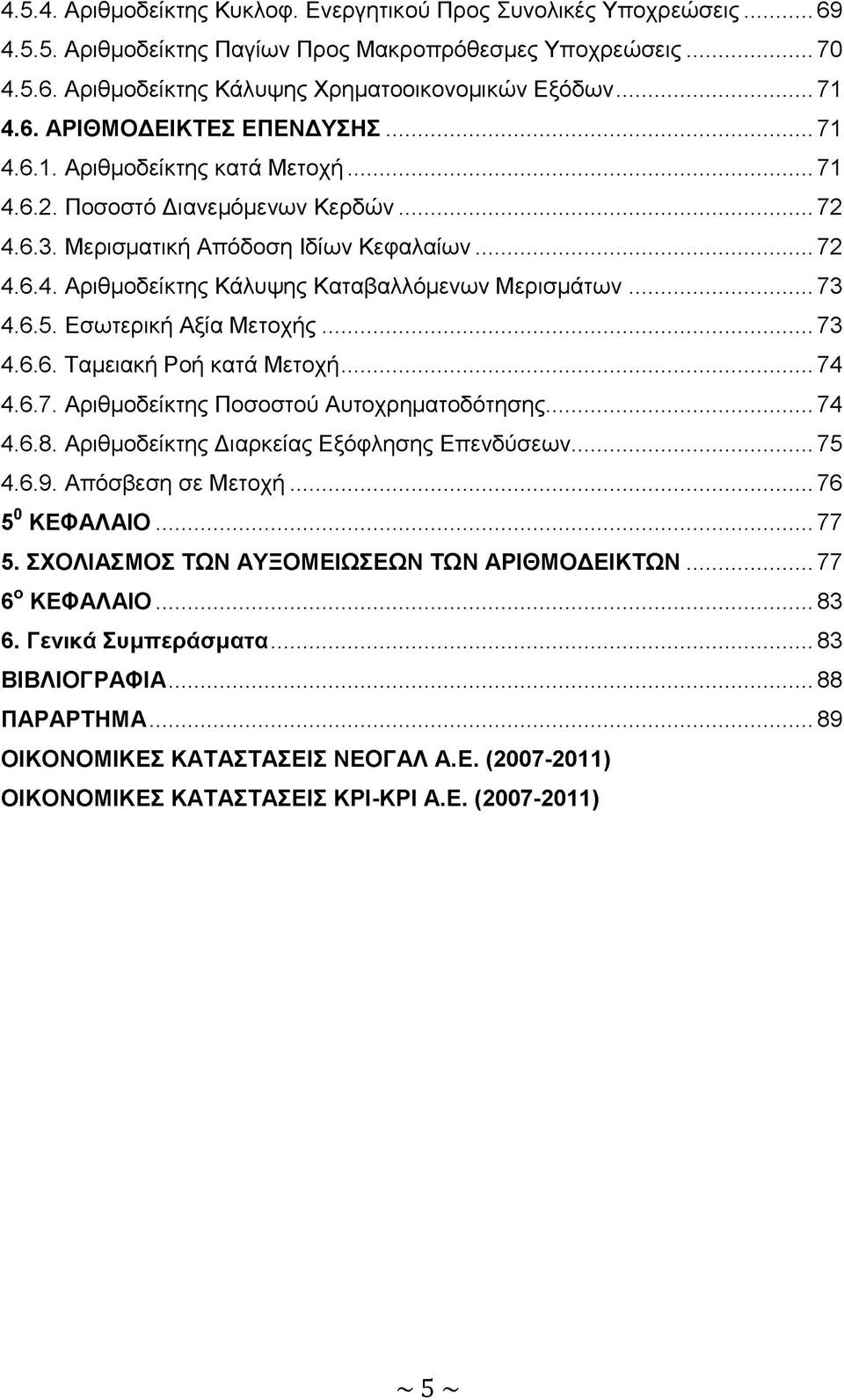 .. 73 4.6.5. Εσωτερική Αξία Μετοχής... 73 4.6.6. Ταμειακή Ροή κατά Μετοχή... 74 4.6.7. Αριθμοδείκτης Ποσοστού Αυτοχρηματοδότησης...74 4.6.8. Αριθμοδείκτης Διαρκείας Εξόφλησης Επενδύσεων...75 4.6.9.