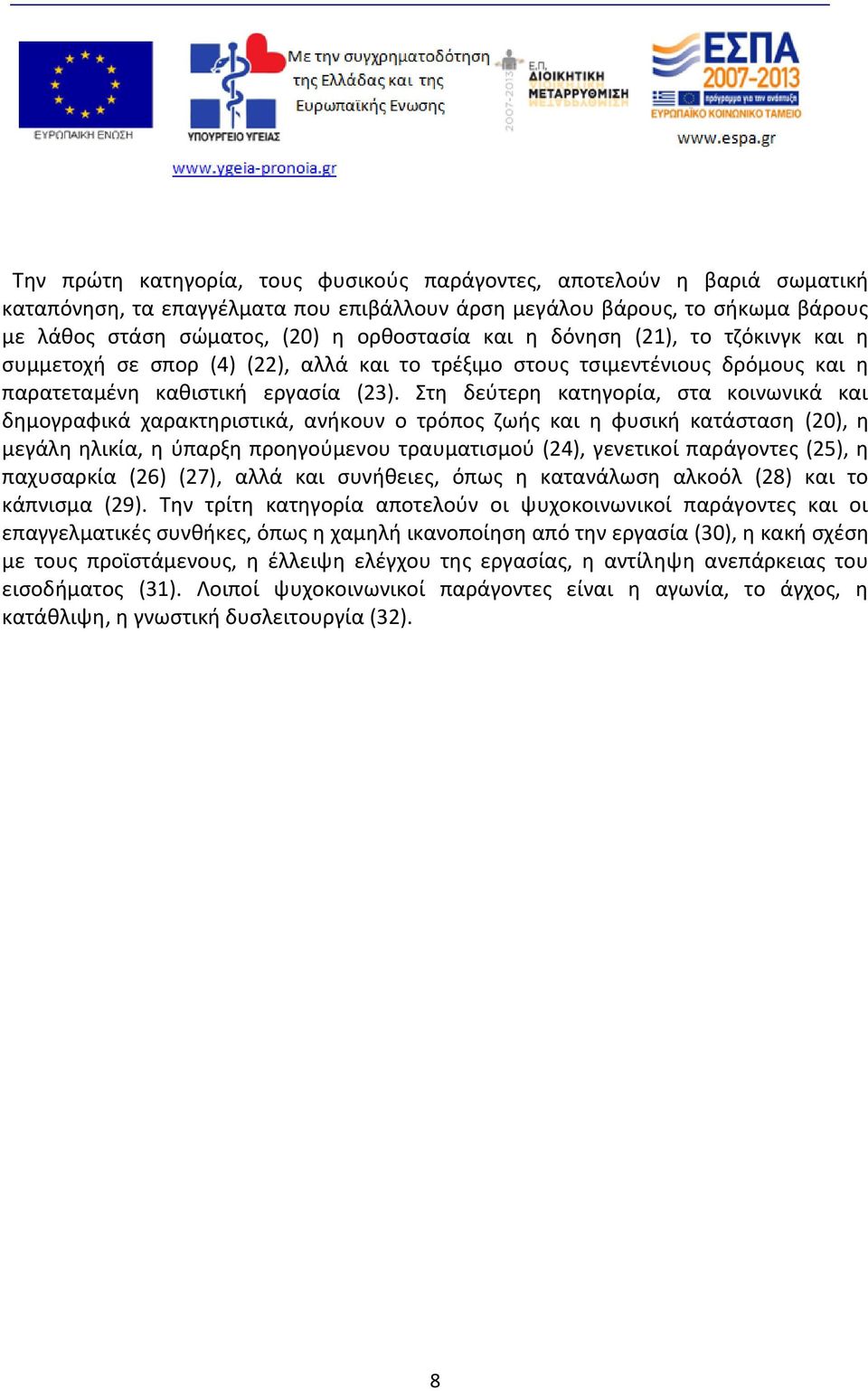 Στη δεύτερη κατηγορία, στα κοινωνικά και δημογραφικά χαρακτηριστικά, ανήκουν ο τρόπος ζωής και η φυσική κατάσταση (20), η μεγάλη ηλικία, η ύπαρξη προηγούμενου τραυματισμού (24), γενετικοί παράγοντες