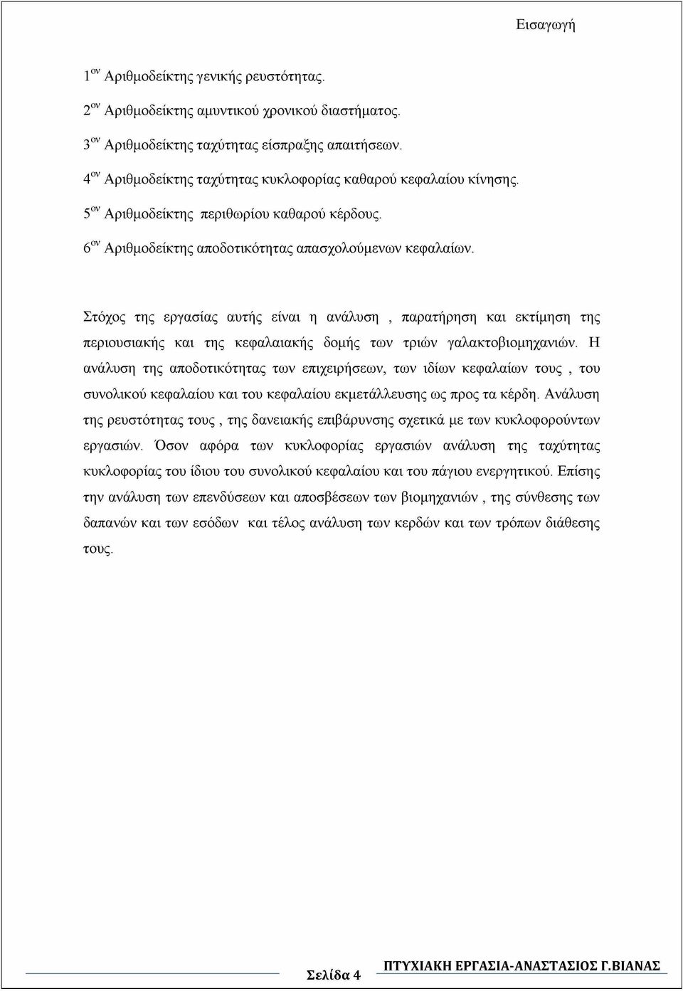 Στόχος της εργασίας αυτής είναι η ανάλυση, παρατήρηση και εκτίμηση της περιουσιακής και της κεφαλαιακής δομής των τριών γαλακτοβιομηχανιών.