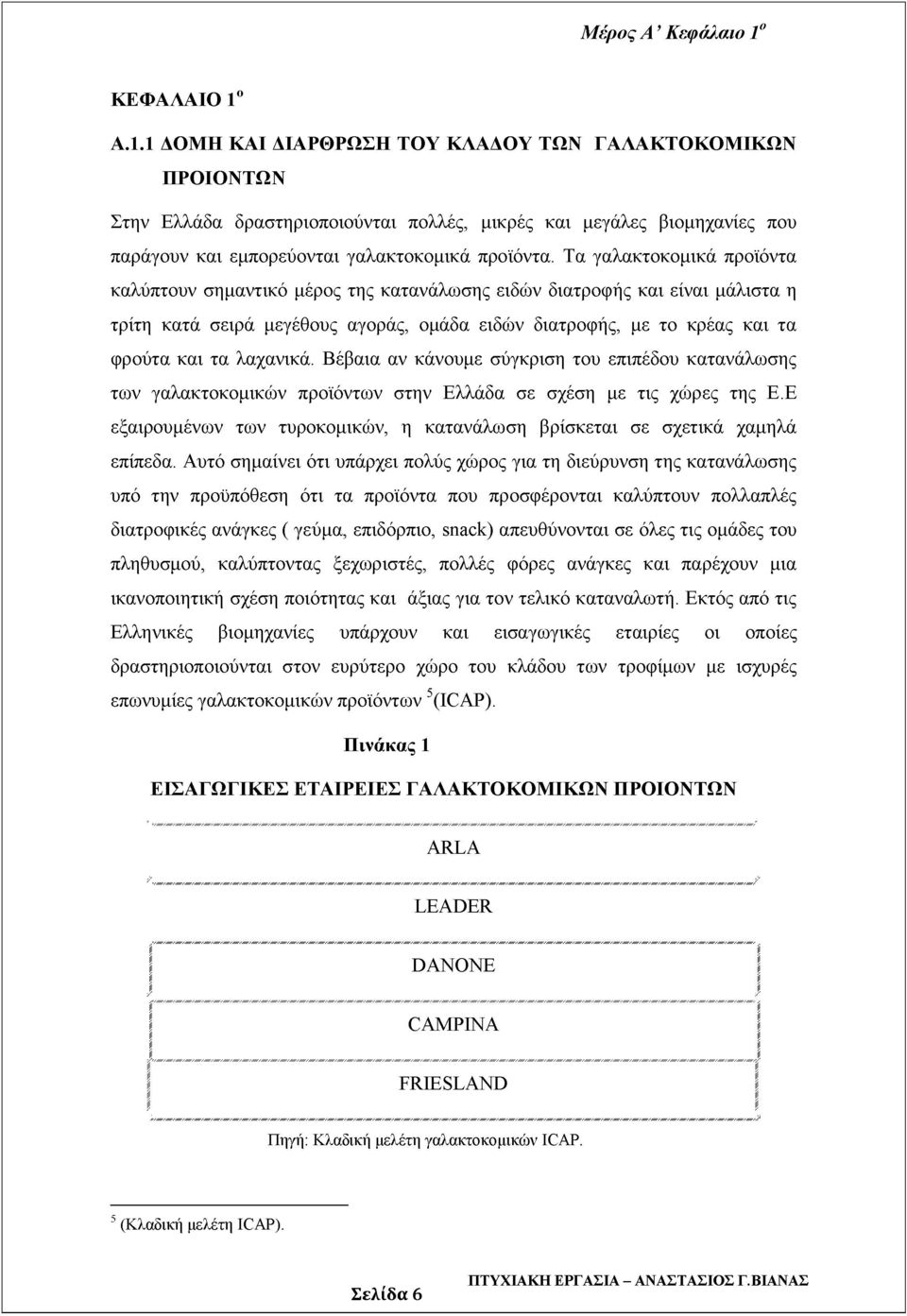 Τα γαλακτοκομικά προϊόντα καλύπτουν σημαντικό μέρος της κατανάλωσης ειδών διατροφής και είναι μάλιστα η τρίτη κατά σειρά μεγέθους αγοράς, ομάδα ειδών διατροφής, με το κρέας και τα φρούτα και τα