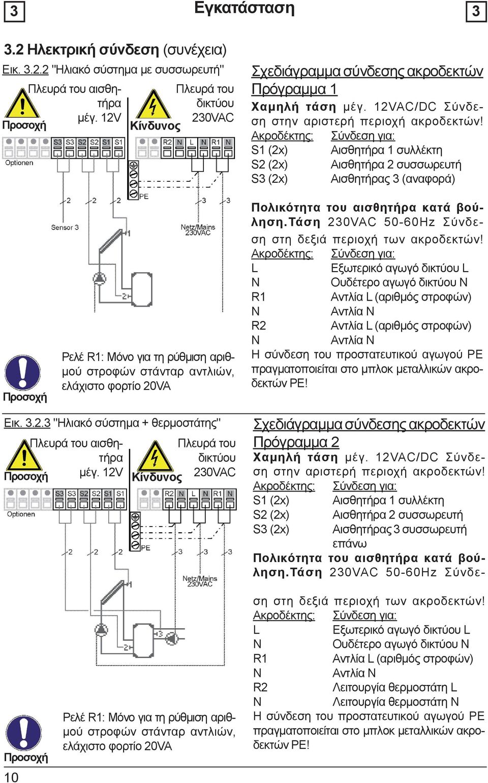 S1 (2x) Αισθητήρα 1 συλλέκτη S2 (2x) Αισθητήρα 2 συσσωρευτή S3 (2x) Αισθητήρας 3 (αναφορά) Ρελέ R1: Μόνο για τη ρύθμιση αριθμού στροφών στάνταρ αντλιών, ελάχιστο φορτίο 20VA Πολικότητα του αισθητήρα