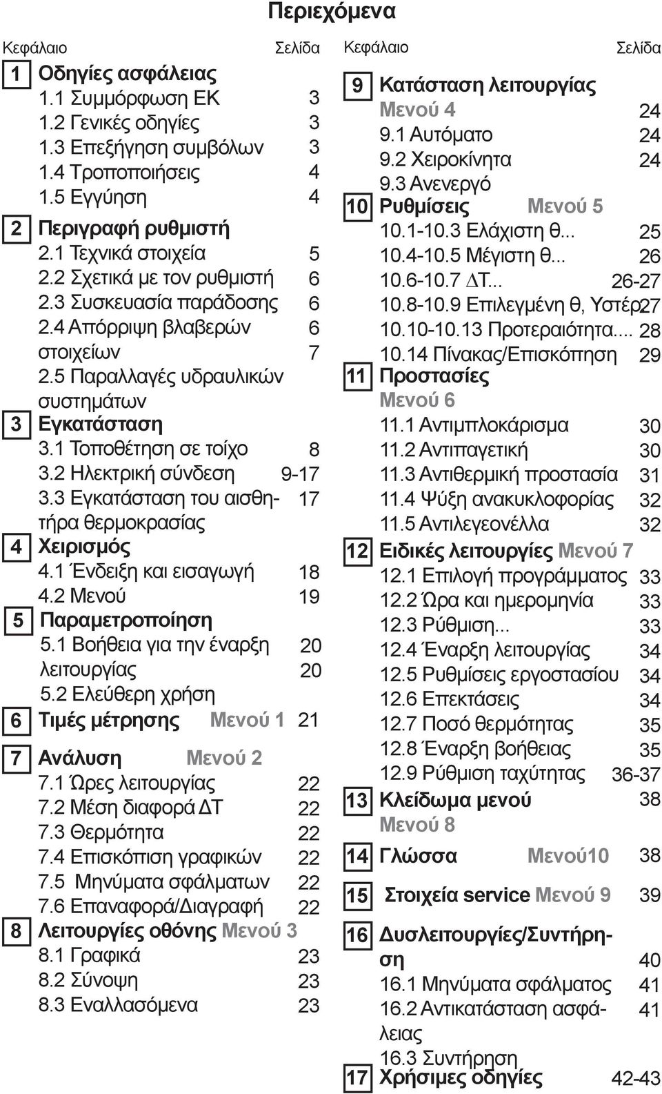 2 Ελεύθερη χρήση Περιεχόμενα Κεφάλαιο Σελίδα Κεφάλαιο Σελίδα 1 5 6 6 6 7 8 9-17 17 18 19 20 20 6 Τιμές μέτρησης Μενού 1 21 7 8 Οδηγίες ασφάλειας 1.1 Συμμόρφωση ΕΚ 1.2 Γενικές οδηγίες 1.