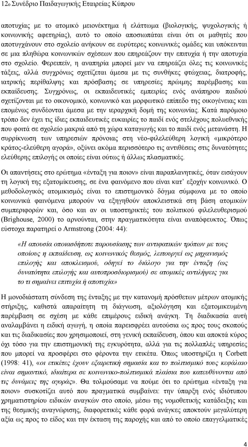 Φερειπείν, η αναπηρία μπορεί μεν να επηρεάζει όλες τις κοινωνικές τάξεις, αλλά συγχρόνως σχετίζεται άμεσα με τις συνθήκες φτώχειας, διατροφής, ιατρικής περίθαλψης και πρόσβασης σε υπηρεσίες πρώιμης