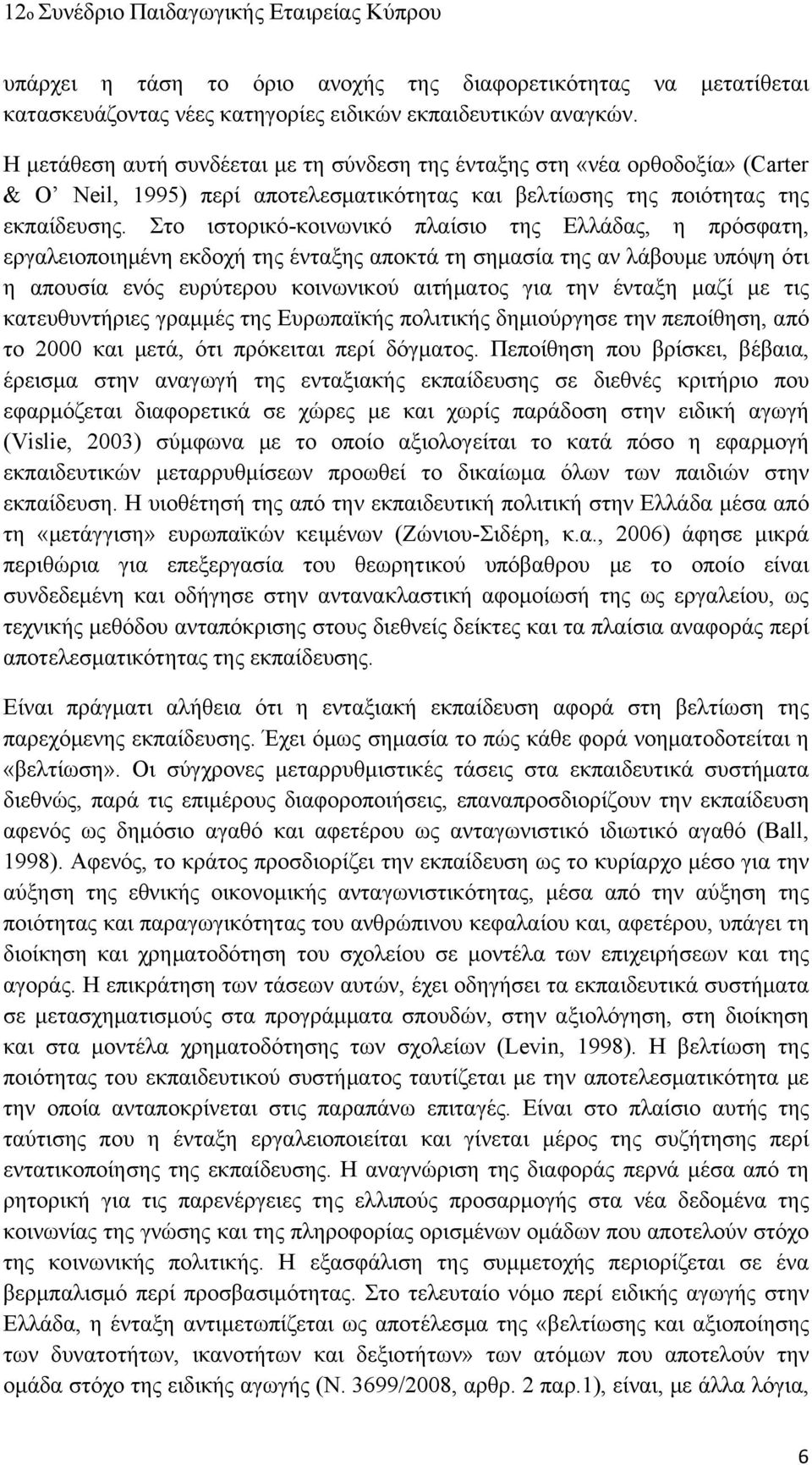 Στο ιστορικό-κοινωνικό πλαίσιο της Ελλάδας, η πρόσφατη, εργαλειοποιημένη εκδοχή της ένταξης αποκτά τη σημασία της αν λάβουμε υπόψη ότι η απουσία ενός ευρύτερου κοινωνικού αιτήματος για την ένταξη