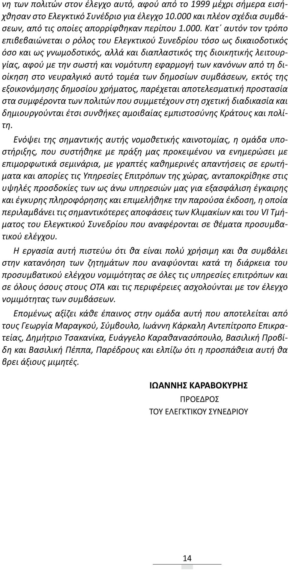 Κατ αυτόν τον τρόπο επιβεβαιώνεται ο ρόλος του Ελεγκτικού Συνεδρίου τόσο ως δικαιοδοτικός όσο και ως γνωμοδοτικός, αλλά και διαπλαστικός της διοικητικής λειτουργίας, αφού με την σωστή και νομότυπη