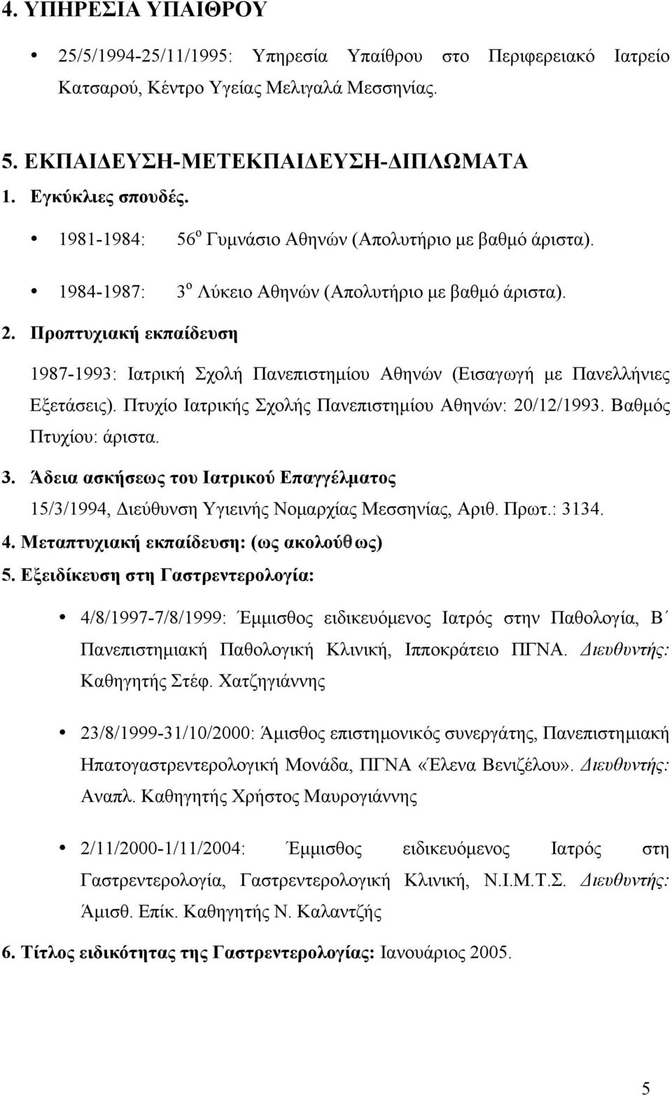 Προπτυχιακή εκπαίδευση 1987-1993: Ιατρική Σχολή Πανεπιστηµίου Αθηνών (Εισαγωγή µε Πανελλήνιες Εξετάσεις). Πτυχίο Ιατρικής Σχολής Πανεπιστηµίου Αθηνών: 20/12/1993. Βαθµός Πτυχίου: άριστα. 3.