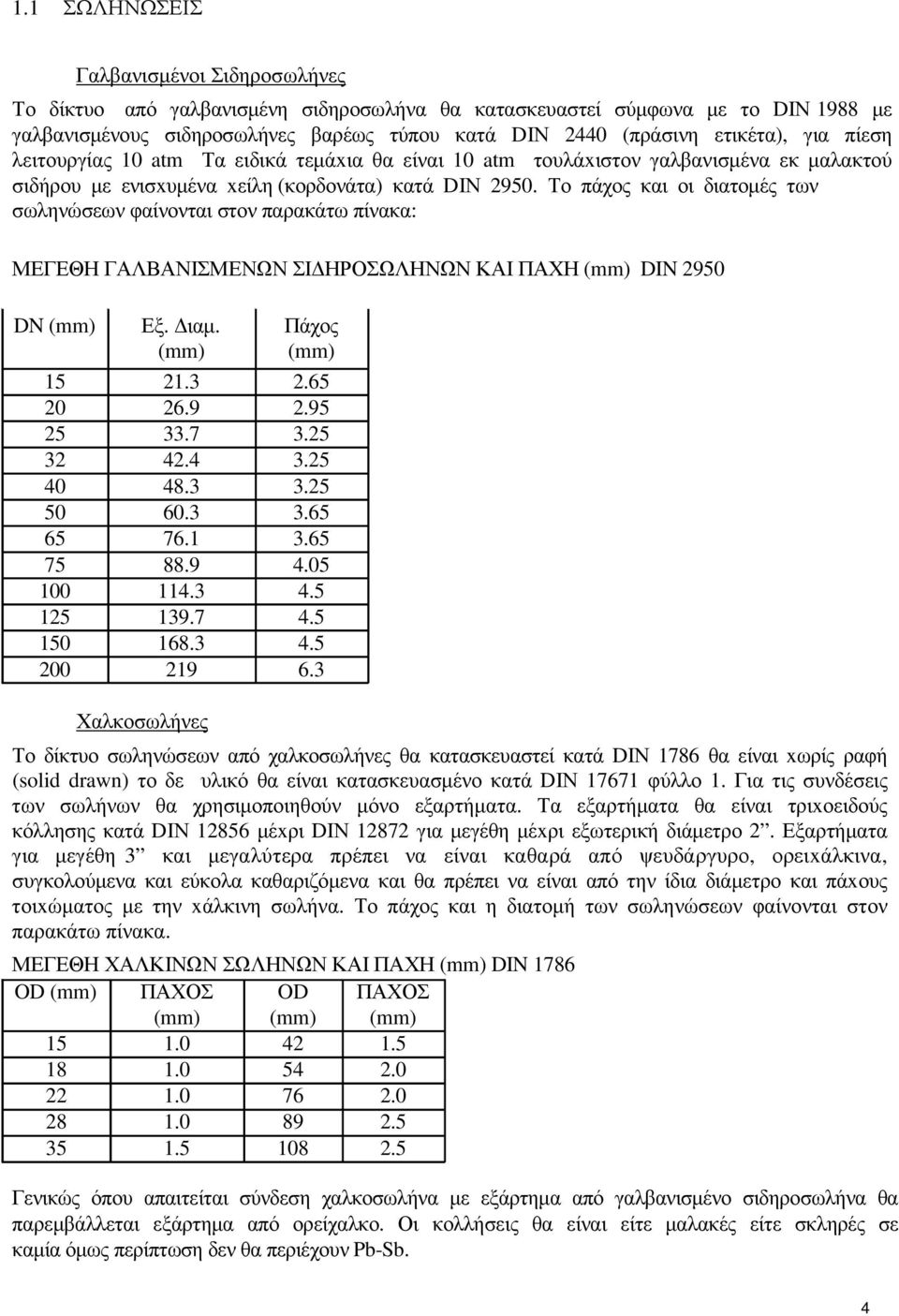 Το πάχος και οι διατοµές των σωληνώσεων φαίνονται στον παρακάτω πίνακα: ΜΕΓΕΘΗ ΓΑΛΒΑΝΙΣΜΕΝΩΝ ΣΙ ΗΡΟΣΩΛΗΝΩΝ ΚΑΙ ΠΑΧΗ (mm) DIN 2950 DN (mm) Εξ. ιαµ. Πάχος (mm) (mm) 15 21.3 2.65 20 26.9 2.95 25 33.7 3.