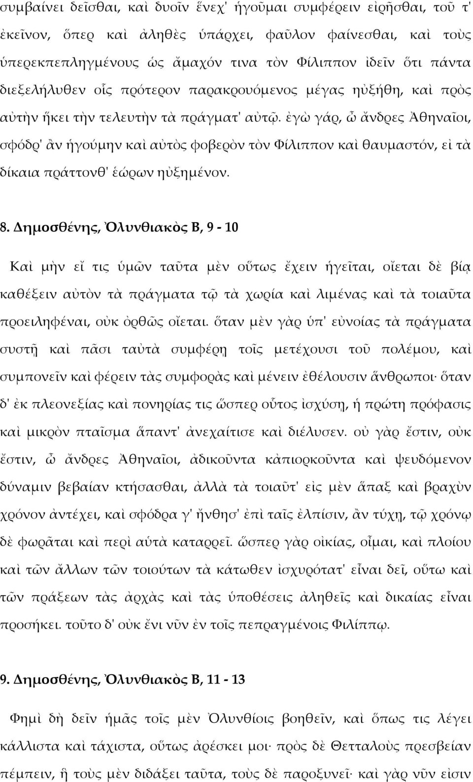 ἐγὼ γάρ, ὦ ἄνδρες Ἀθηναῖοι, σφόδρ' ἂν ἡγούμην καὶ αὐτὸς φοβερὸν τὸν Φίλιππον καὶ θαυμαστόν, εἰ τὰ δίκαια πράττονθ' ἑώρων ηὐξημένον. 8.
