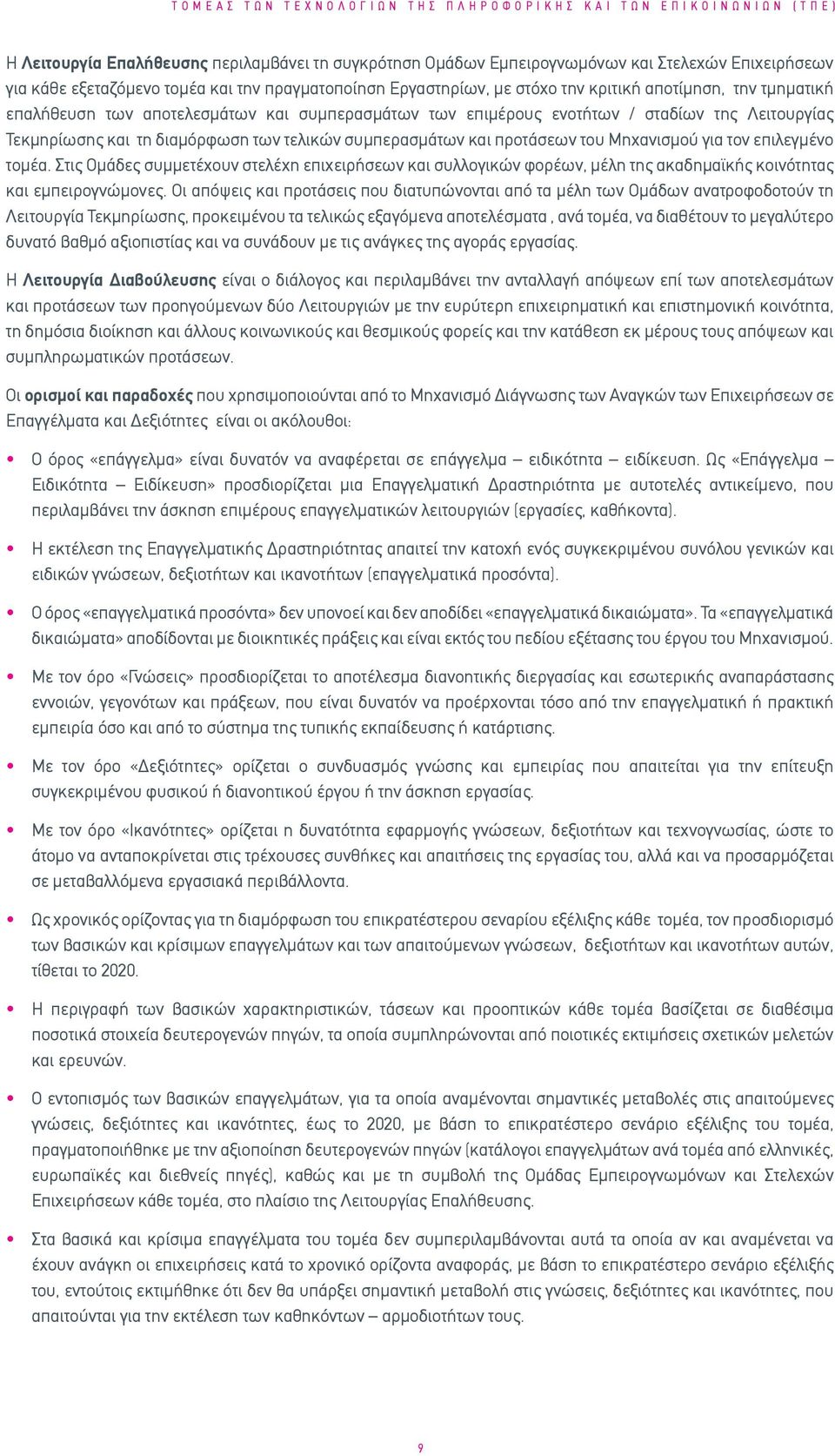 τελικών συμπερασμάτων και προτάσεων του Μηχανισμού για τον επιλεγμένο τομέα. Στις Ομάδες συμμετέχουν στελέχη επιχειρήσεων και συλλογικών φορέων, μέλη της ακαδημαϊκής κοινότητας και εμπειρογνώμονες.