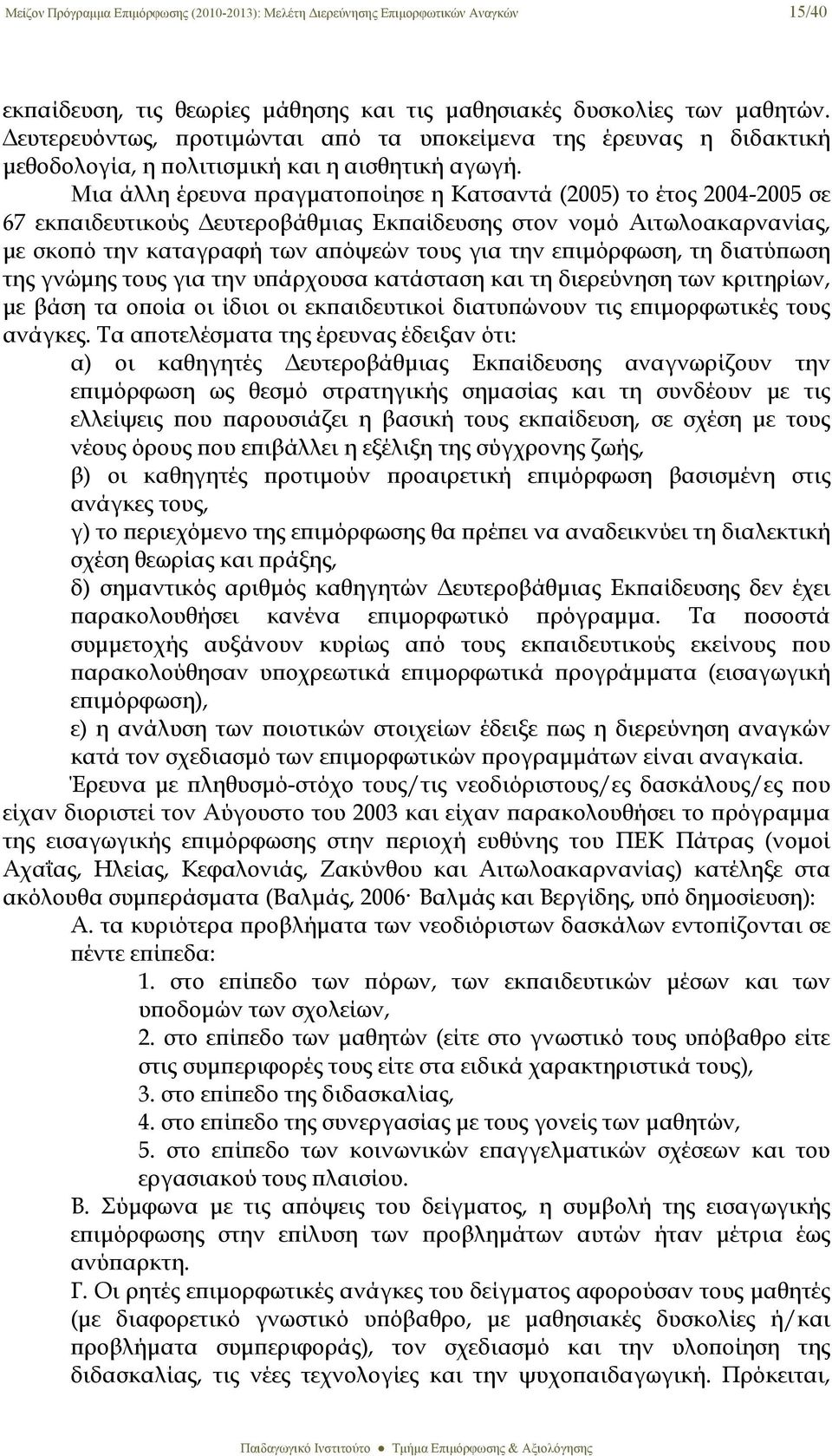 Μια άλλη έρευνα πραγματοποίησε η Κατσαντά (2005) το έτος 2004-2005 σε 67 εκπαιδευτικούς Δευτεροβάθμιας Εκπαίδευσης στον νομό Αιτωλοακαρνανίας, με σκοπό την καταγραφή των απόψεών τους για την