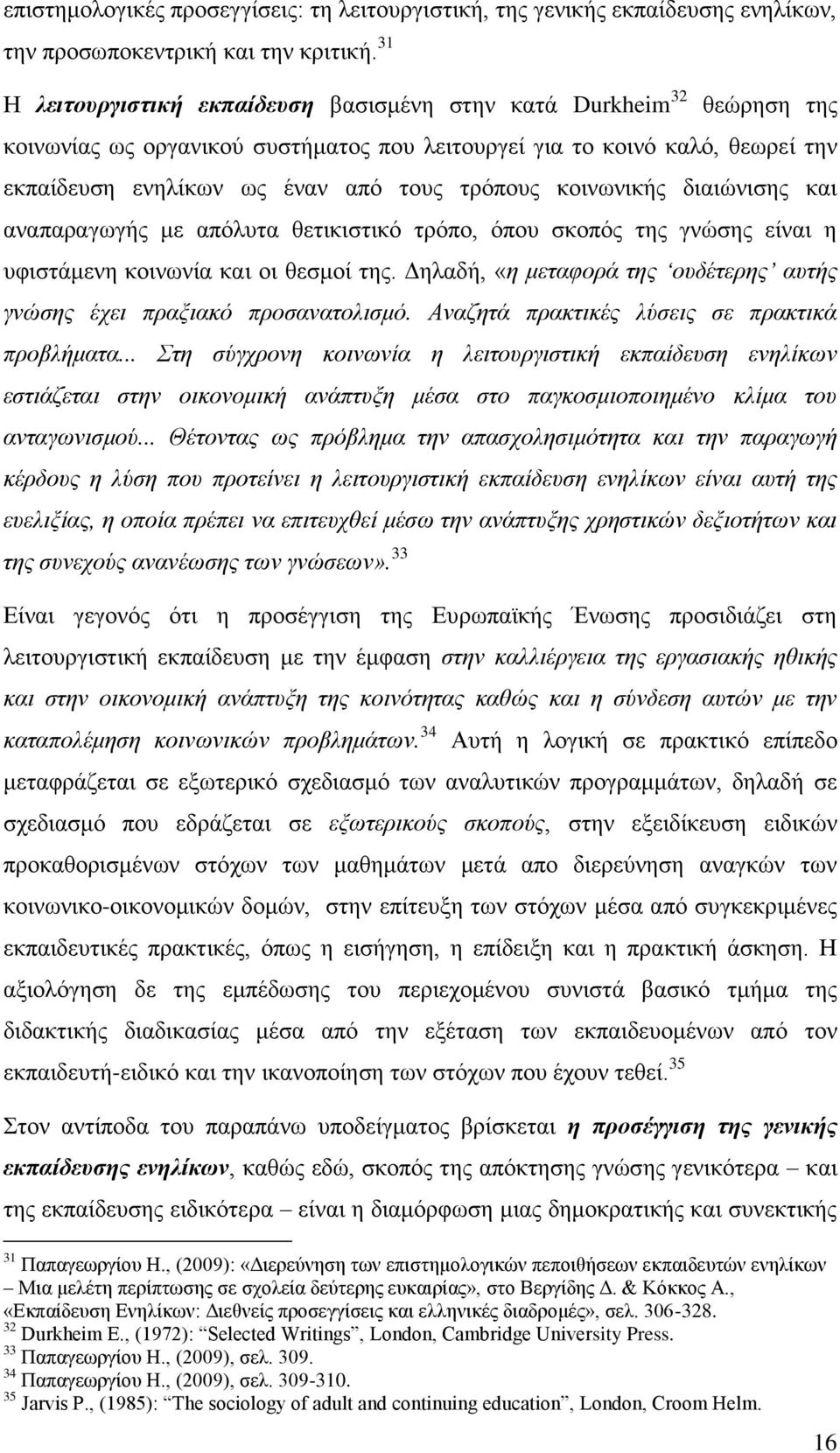 κοινωνικής διαιώνισης και αναπαραγωγής με απόλυτα θετικιστικό τρόπο, όπου σκοπός της γνώσης είναι η υφιστάμενη κοινωνία και οι θεσμοί της.