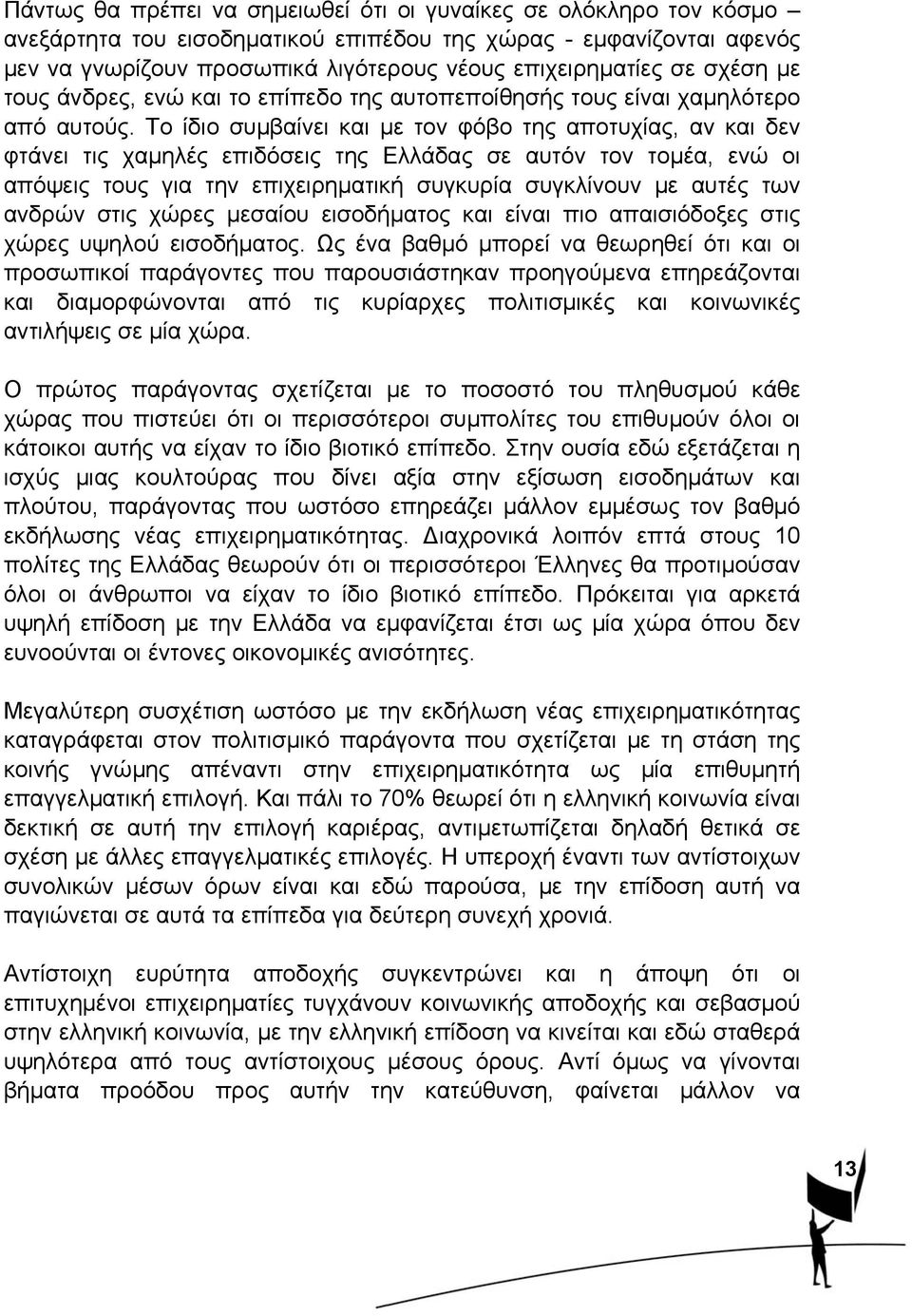 Το ίδιο συμβαίνει και με τον φόβο της αποτυχίας, αν και δεν φτάνει τις χαμηλές επιδόσεις της Ελλάδας σε αυτόν τον τομέα, ενώ οι απόψεις τους για την επιχειρηματική συγκυρία συγκλίνουν με αυτές των