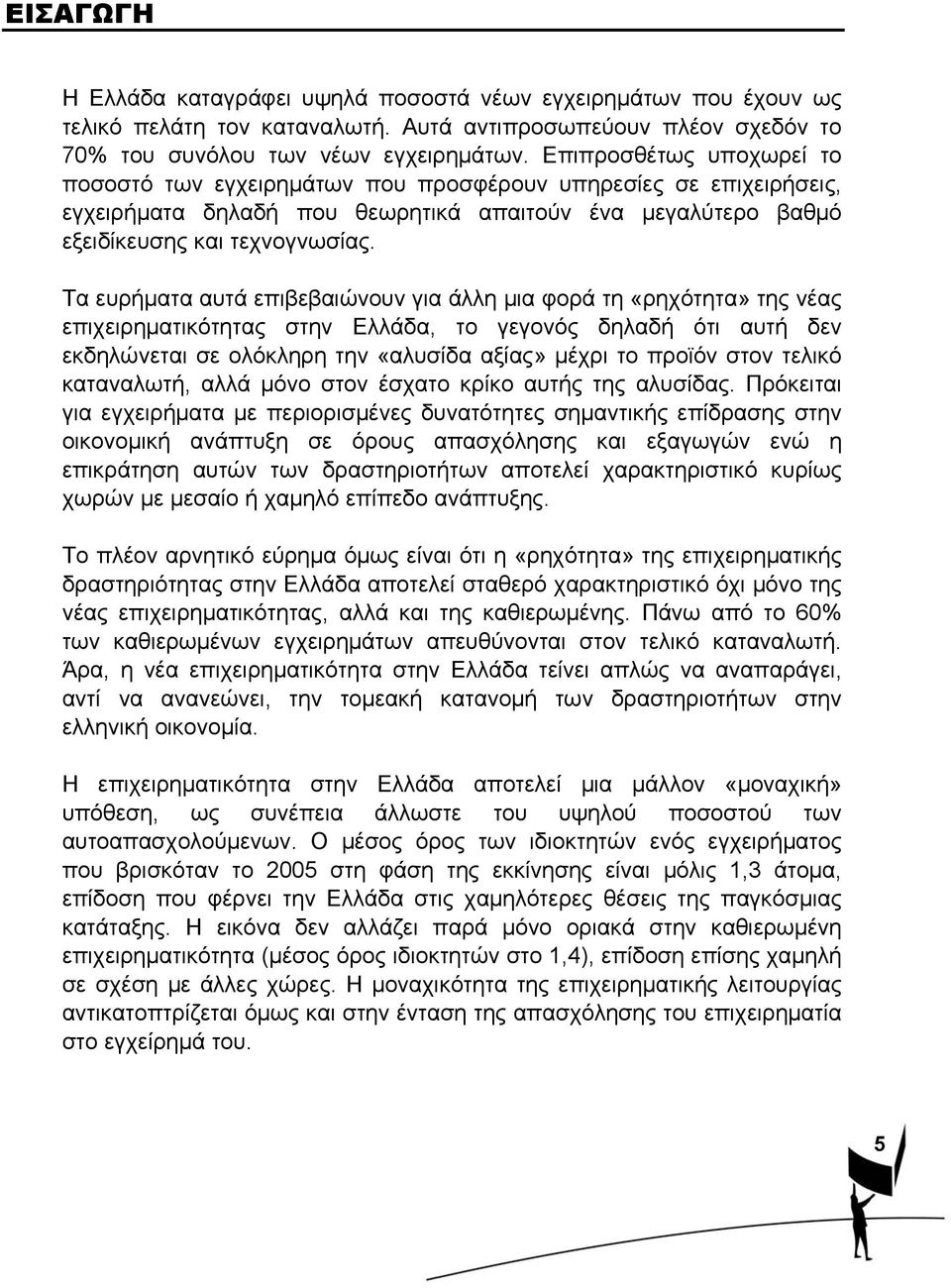 Τα ευρήματα αυτά επιβεβαιώνουν για άλλη μια φορά τη «ρηχότητα» της νέας επιχειρηματικότητας στην Ελλάδα, το γεγονός δηλαδή ότι αυτή δεν εκδηλώνεται σε ολόκληρη την «αλυσίδα αξίας» μέχρι το προϊόν